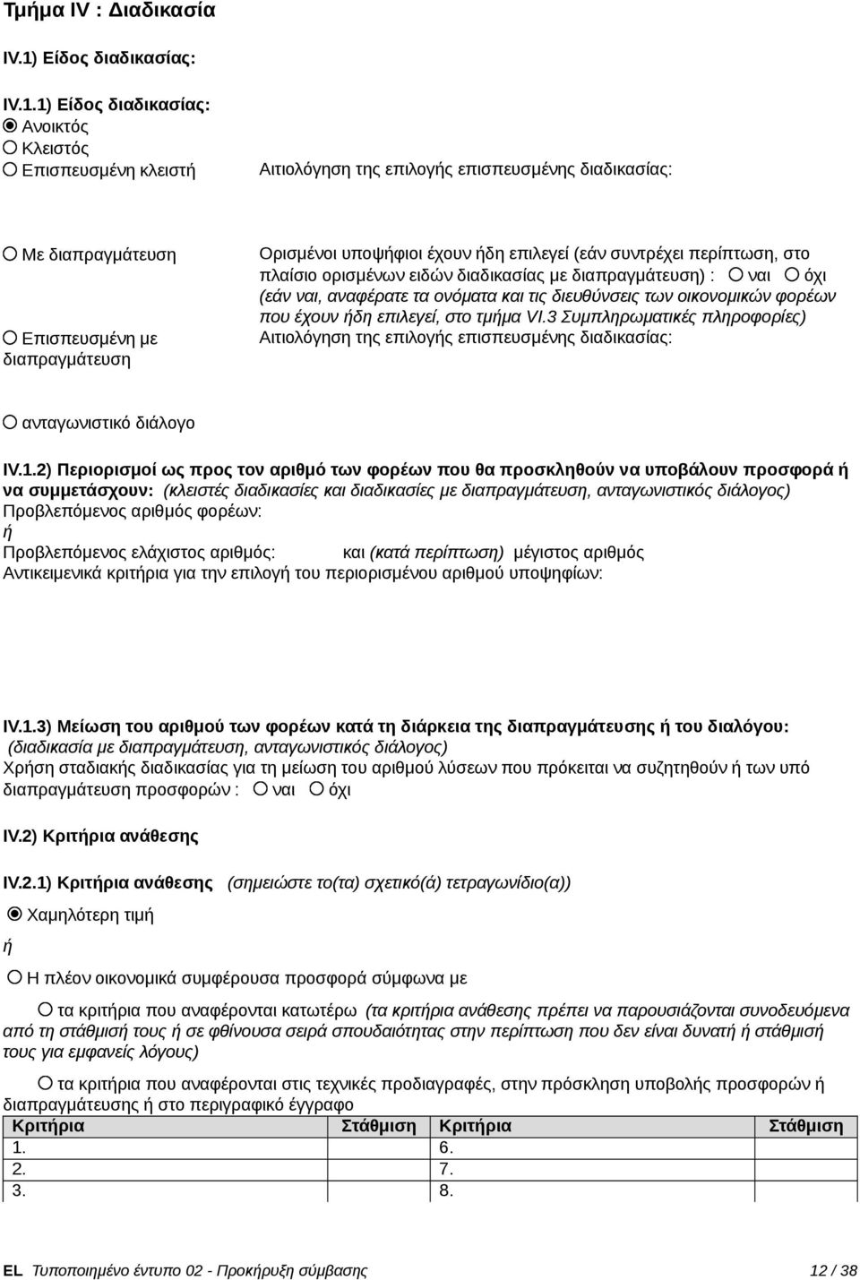 1) Είδος διαδικασίας: Ανοικτός Κλειστός Επισπευσμένη κλειστ Αιτιολόγηση της επιλογς επισπευσμένης διαδικασίας: Με διαπραγμάτευση Επισπευσμένη με διαπραγμάτευση Ορισμένοι υποψφιοι έχουν δη επιλεγεί