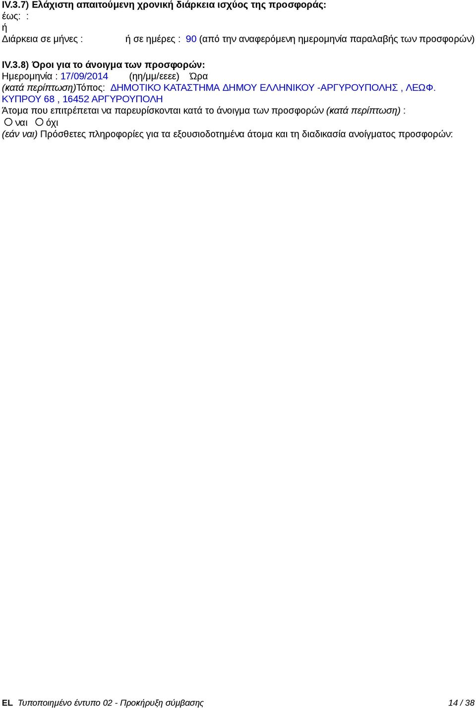 8) Όροι για το άνοιγμα των προσφορών: Ημερομηνία : 17/09/2014 (ηη/μμ/εεεε) Ώρα (κατά περίπτωση)τόπος: ΔΗΜΟΤΙΚΟ ΚΑΤΑΣΤΗΜΑ ΔΗΜΟΥ ΕΛΛΗΝΙΚΟΥ -ΑΡΓΥΡΟΥΠΟΛΗΣ,