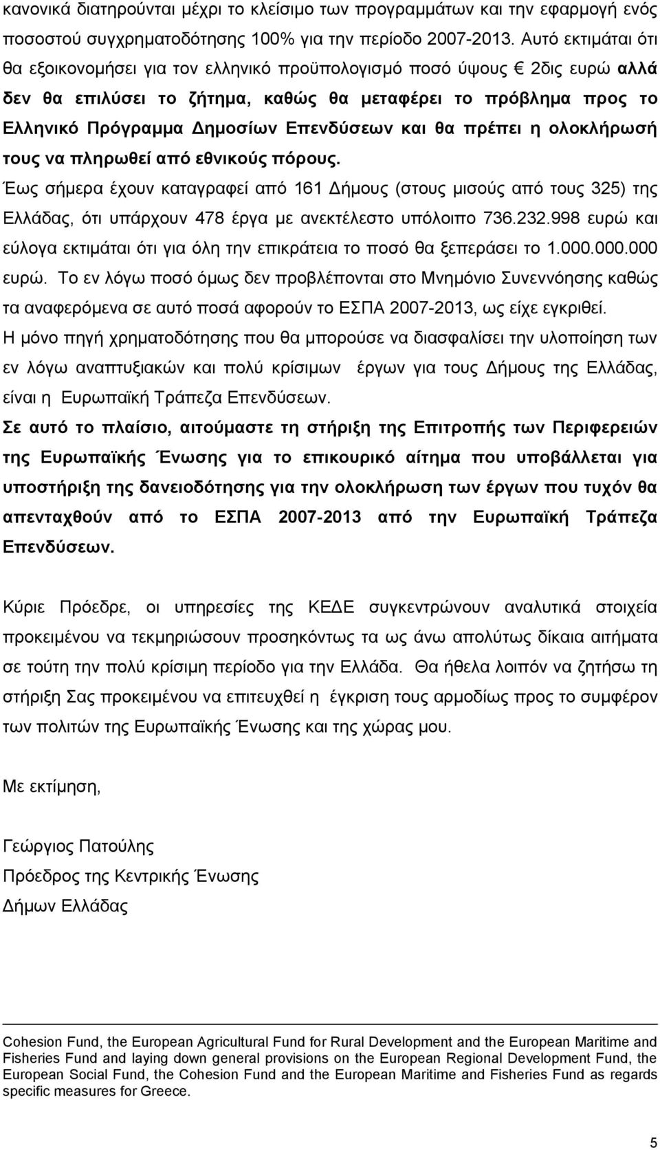 και θα πρέπει η ολοκλήρωσή τους να πληρωθεί από εθνικούς πόρους. Έως σήμερα έχουν καταγραφεί από 161 Δήμους (στους μισούς από τους 325) της Ελλάδας, ότι υπάρχουν 478 έργα με ανεκτέλεστο υπόλοιπο 736.