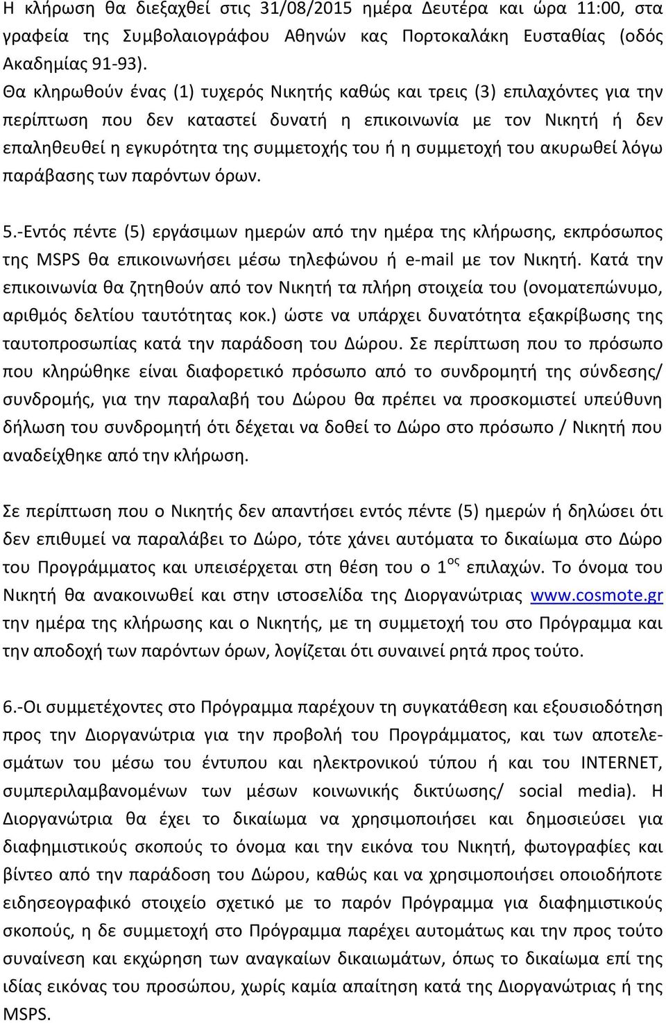 ςυμμετοχι του ακυρωκεί λόγω παράβαςθσ των παρόντων όρων. 5.-Εντόσ πζντε (5) εργάςιμων θμερϊν από τθν θμζρα τθσ κλιρωςθσ, εκπρόςωποσ τθσ MSPS κα επικοινωνιςει μζςω τθλεφϊνου ι e-mail με τον Νικθτι.