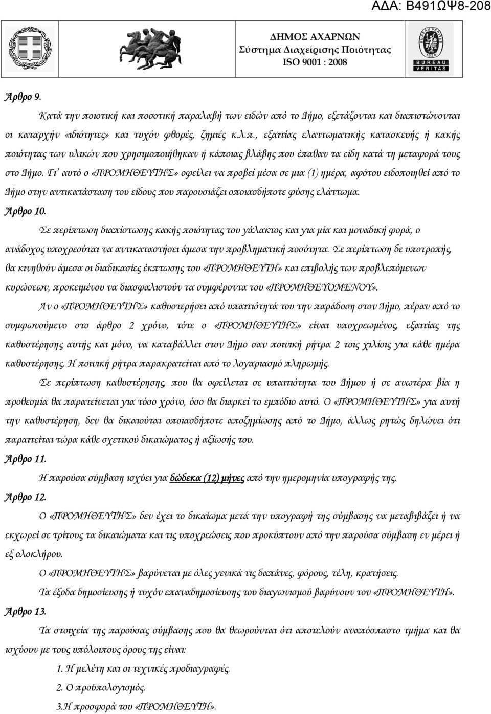 Σε περίπτωση διαπίστωσης κακής ποιότητας του γάλακτος και για µία και µοναδική φορά, ο ανάδοχος υποχρεούται να αντικαταστήσει άµεσα την προβληµατική ποσότητα.