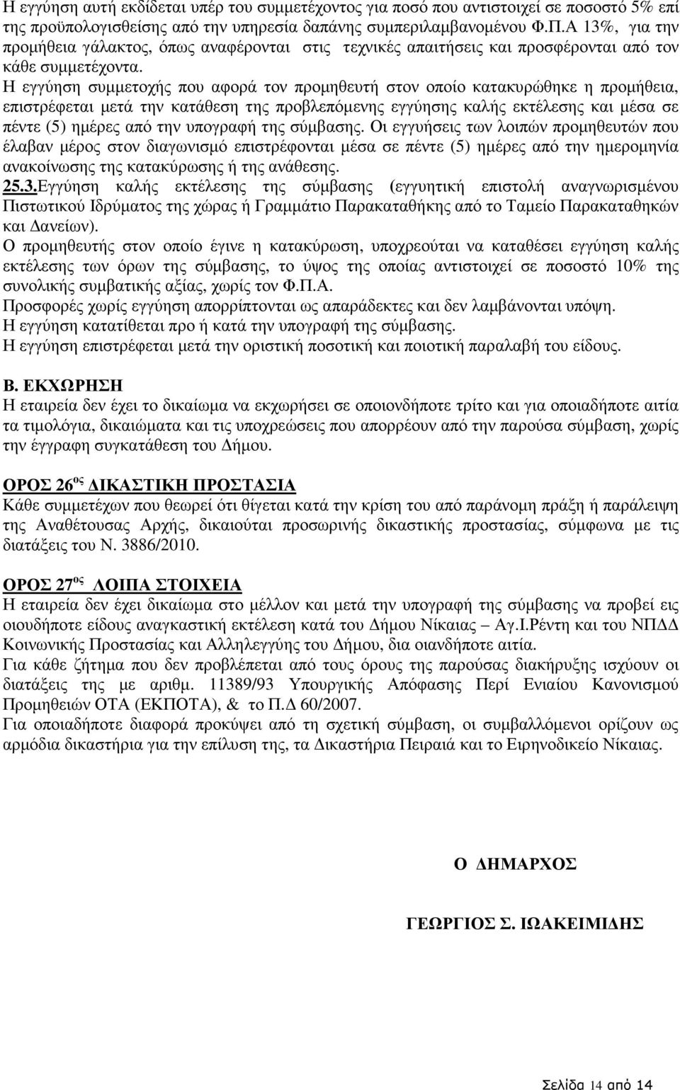 Η εγγύηση συµµετοχής που αφορά τον προµηθευτή στον οποίο κατακυρώθηκε η προµήθεια, επιστρέφεται µετά την κατάθεση της προβλεπόµενης εγγύησης καλής εκτέλεσης και µέσα σε πέντε (5) ηµέρες από την