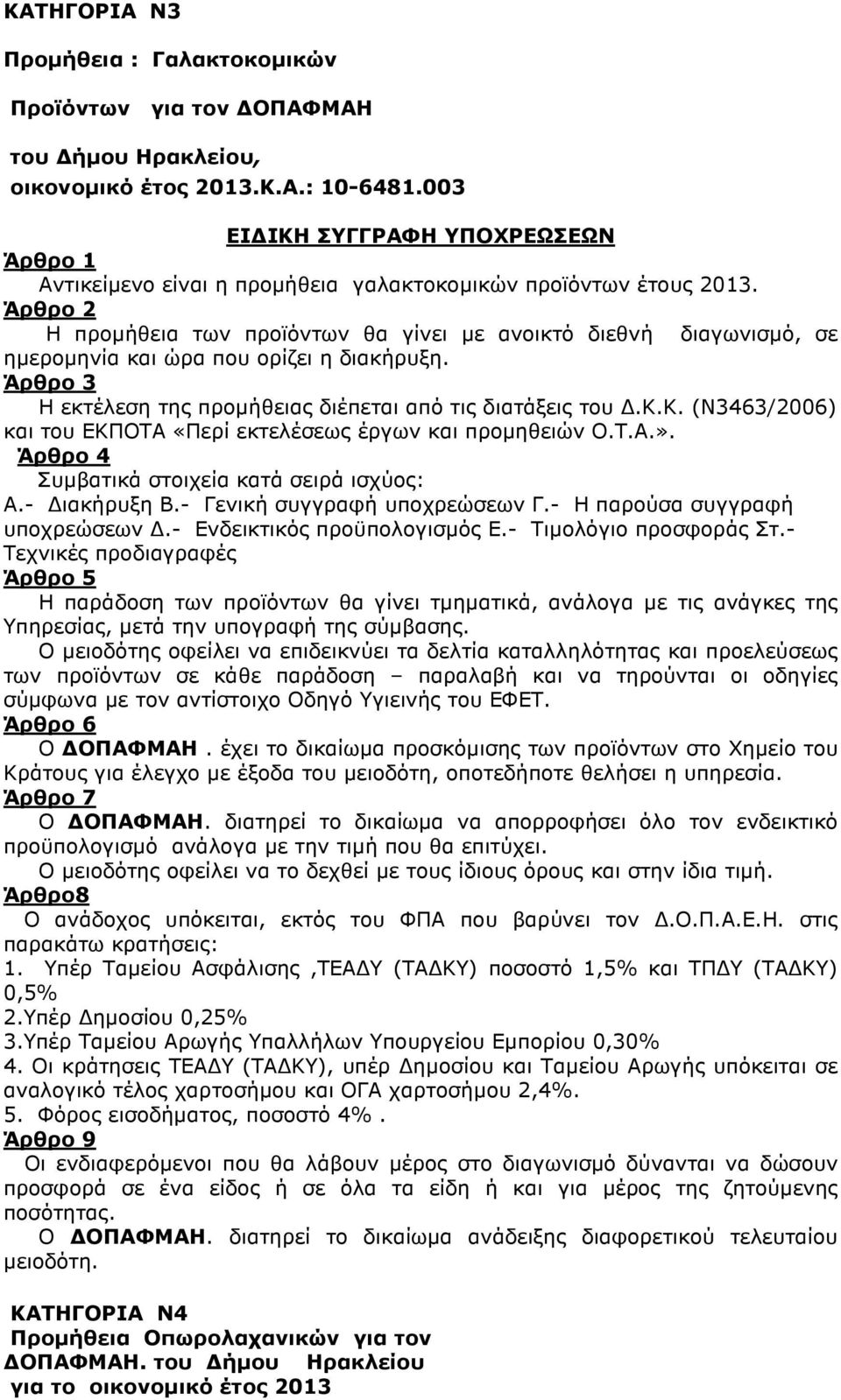 Η προµήθεια των προϊόντων θα γίνει µε ανοικτό διεθνή διαγωνισµό, σε ηµεροµηνία και ώρα που ορίζει η διακήρυξη. Η εκτέλεση της προµήθειας διέπεται από τις διατάξεις του.κ.κ. (Ν3463/2006) και του ΕΚΠΟΤΑ «Περί εκτελέσεως έργων και προµηθειών Ο.