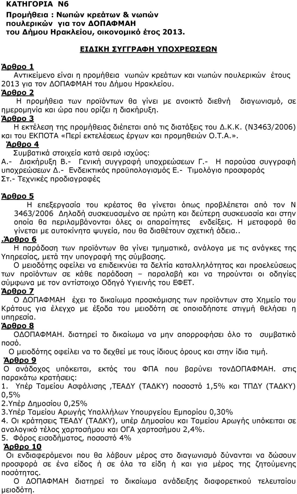 Η προµήθεια των προϊόντων θα γίνει µε ανοικτό διεθνή διαγωνισµό, σε ηµεροµηνία και ώρα που ορίζει η διακήρυξη. Η εκτέλεση της προµήθειας διέπεται από τις διατάξεις του.κ.κ. (Ν3463/2006) και του ΕΚΠΟΤΑ «Περί εκτελέσεως έργων και προµηθειών Ο.