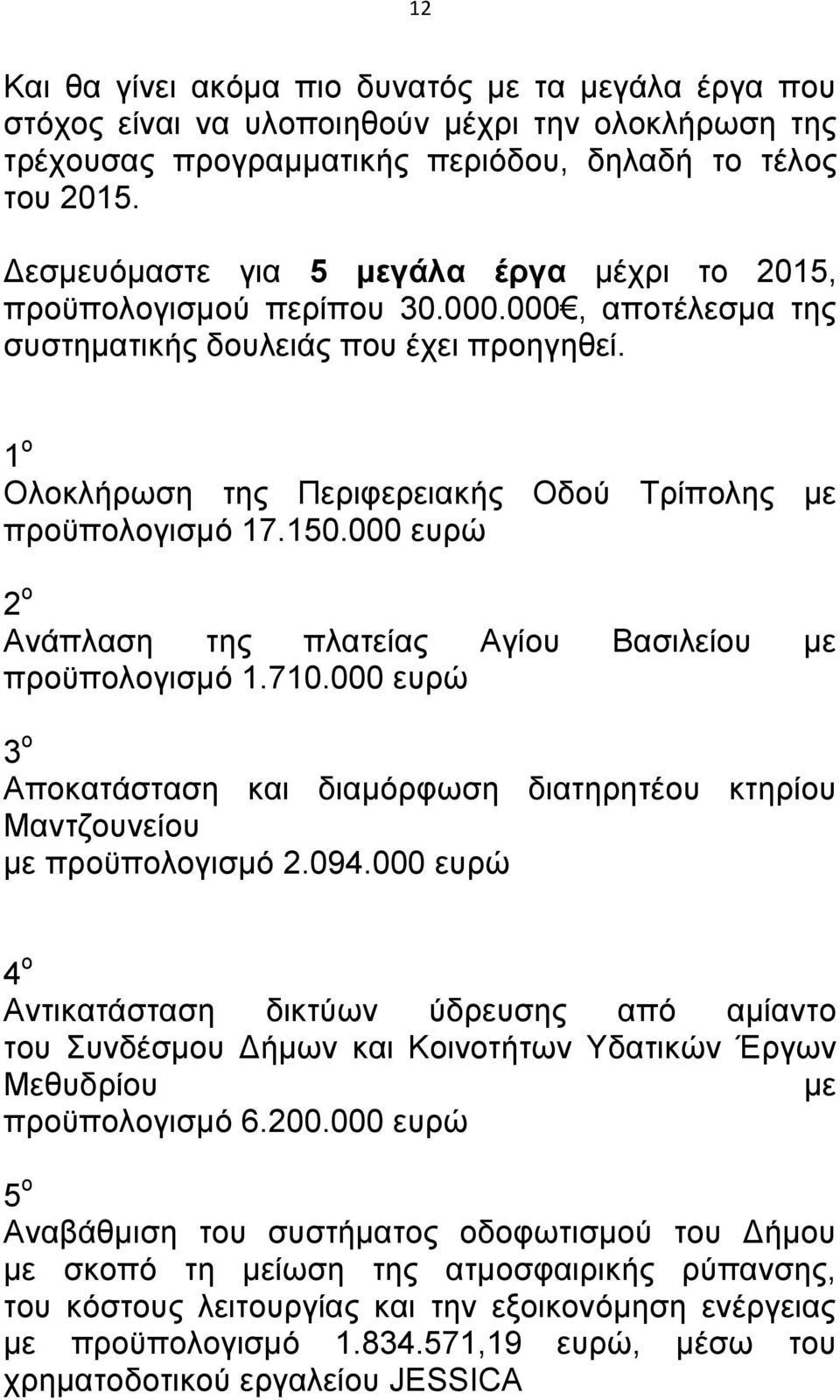 1 ο Ολοκλήρωση της Περιφερειακής Οδού Τρίπολης με προϋπολογισμό 17.150.000 ευρώ 2 ο Ανάπλαση της πλατείας Αγίου Βασιλείου με προϋπολογισμό 1.710.