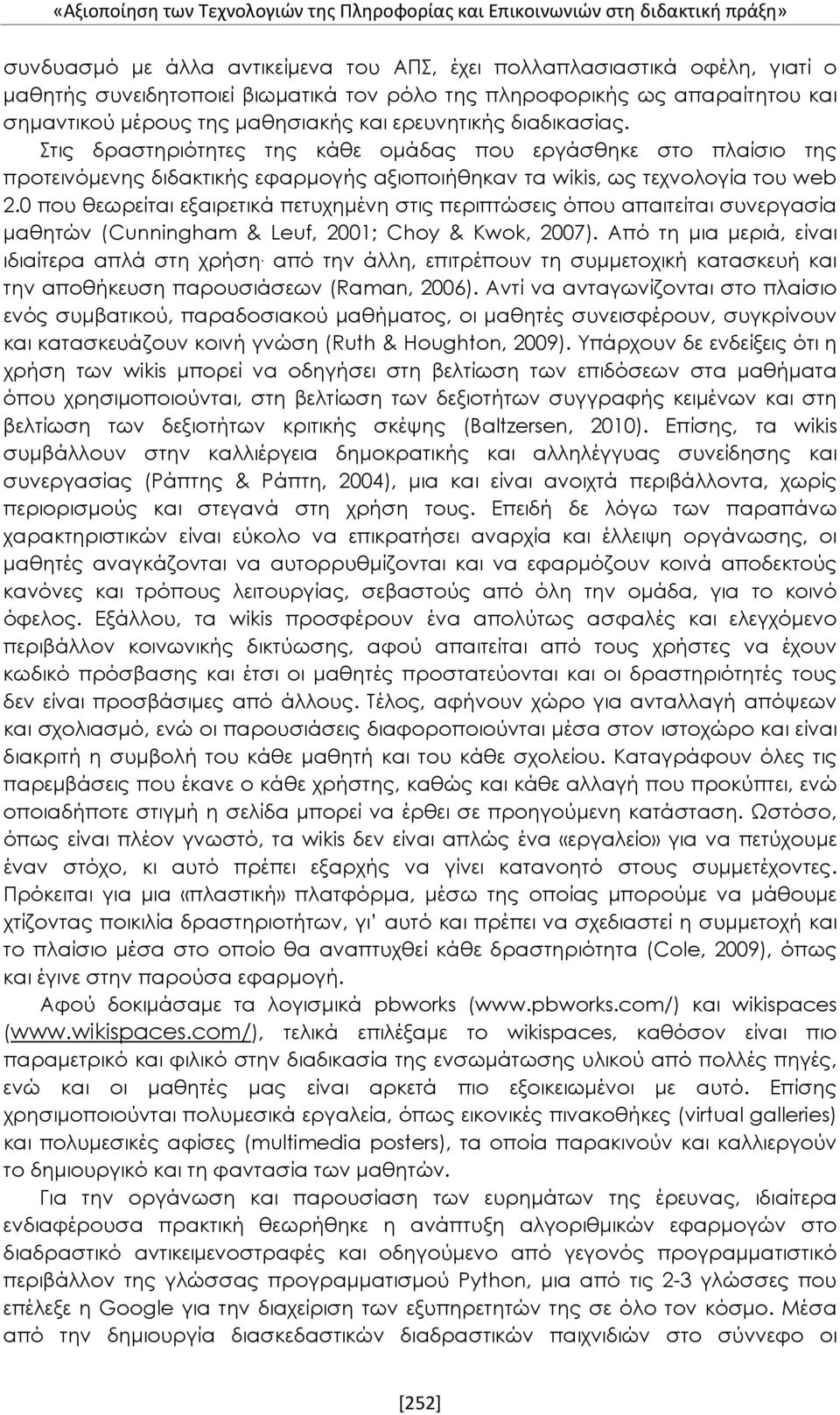 Στις δραστηριότητες της κάθε ομάδας που εργάσθηκε στο πλαίσιο της προτεινόμενης διδακτικής εφαρμογής αξιοποιήθηκαν τα wikis, ως τεχνολογία του web 2.