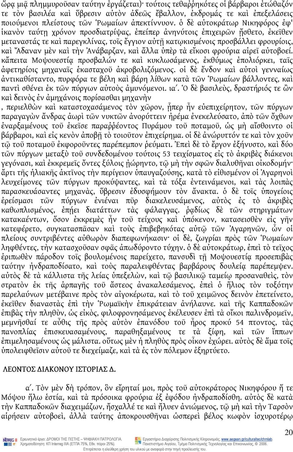 ὁ δὲ αὐτοκράτωρ Νικηφόρος ἐφ' ἱκανὸν ταύτῃ χρόνον προσδιατρίψας, ἐπείπερ ἀνηνύτοις ἐπιχειρῶν ᾔσθετο, ἐκεῖθεν μεταναστάς τε καὶ παρεγκλίνας, τοῖς ἔγγιον αὐτῇ κατῳκισμένοις προσβάλλει φρουρίοις, καὶ