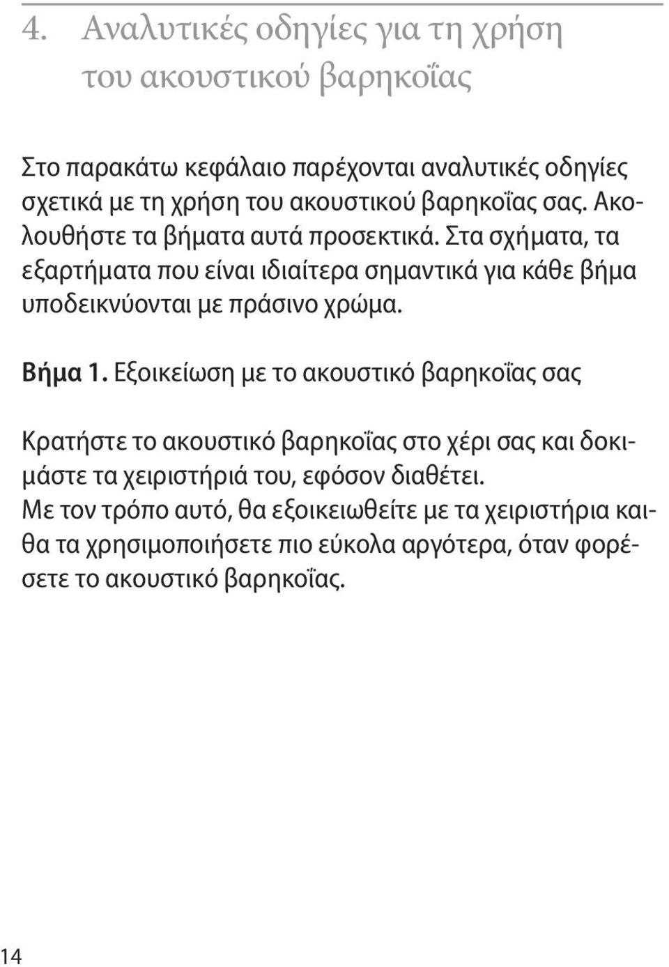 Στα σχήματα, τα εξαρτήματα που είναι ιδιαίτερα σημαντικά για κάθε βήμα υποδεικνύονται με πράσινο χρώμα. Βήμα 1.