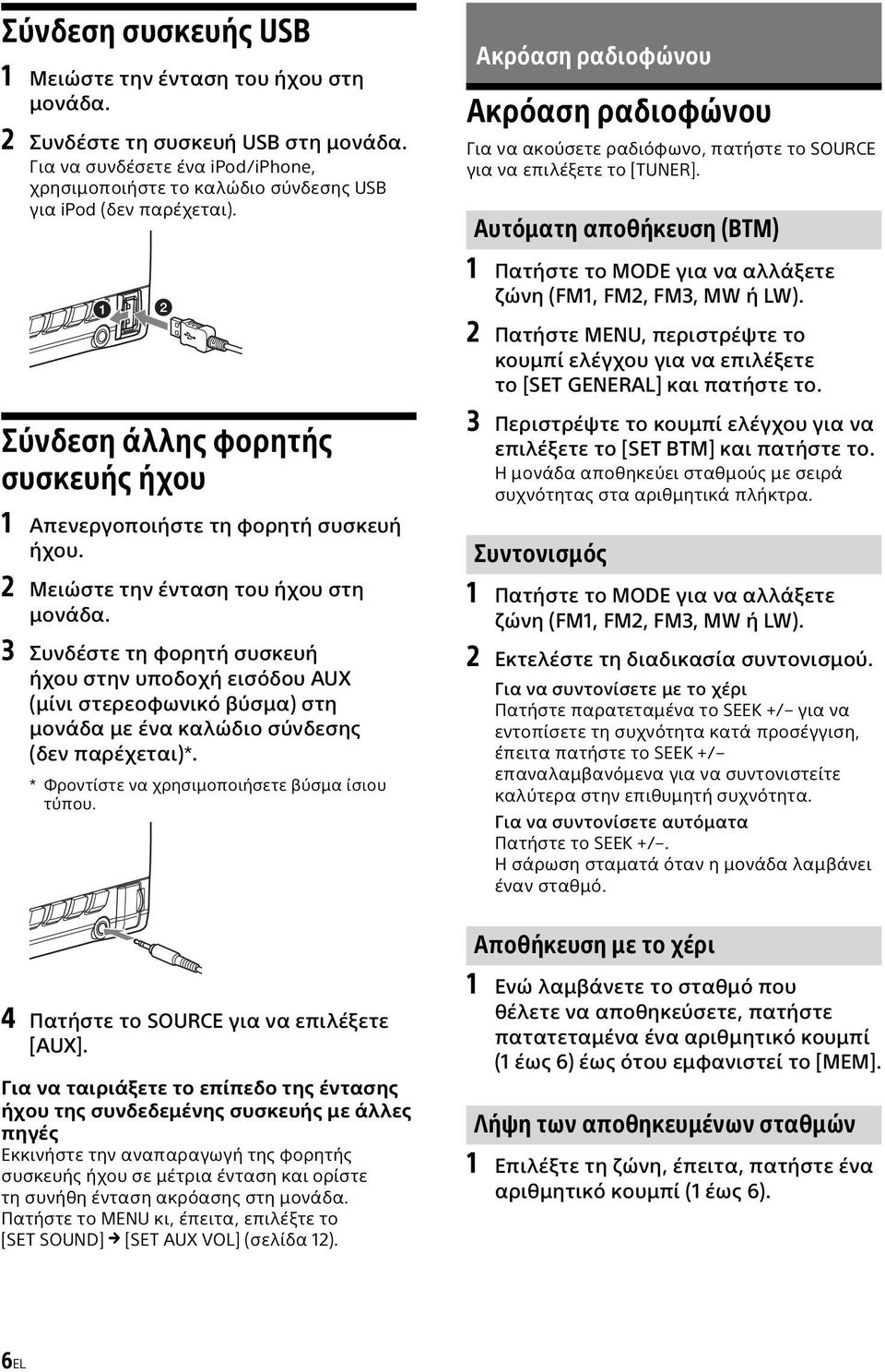 3 Συνδέστε τη φορητή συσκευή ήχου στην υποδοχή εισόδου AUX (μίνι στερεοφωνικό βύσμα) στη μονάδα με ένα καλώδιο σύνδεσης (δεν παρέχεται)*. * Φροντίστε να χρησιμοποιήσετε βύσμα ίσιου τύπου.