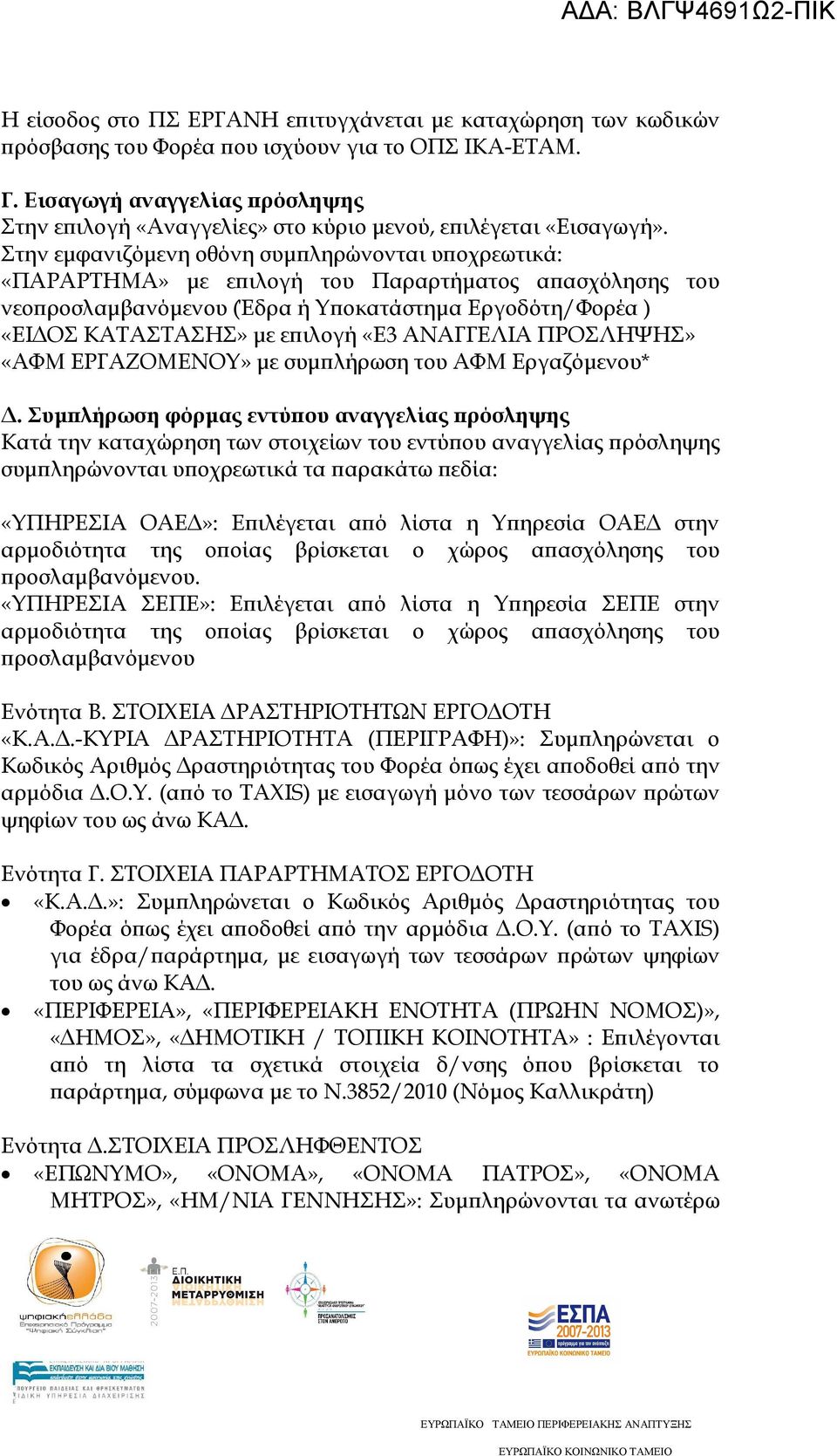 Στην εµφανιζόµενη οθόνη συµ ληρώνονται υ οχρεωτικά: «ΠΑΡΑΡΤΗΜΑ» µε ε ιλογή του Παραρτήµατος α ασχόλησης του νεο ροσλαµβανόµενου (Έδρα ή Υ οκατάστηµα Εργοδότη/Φορέα ) «ΕΙ ΟΣ ΚΑΤΑΣΤΑΣΗΣ» µε ε ιλογή «Ε3