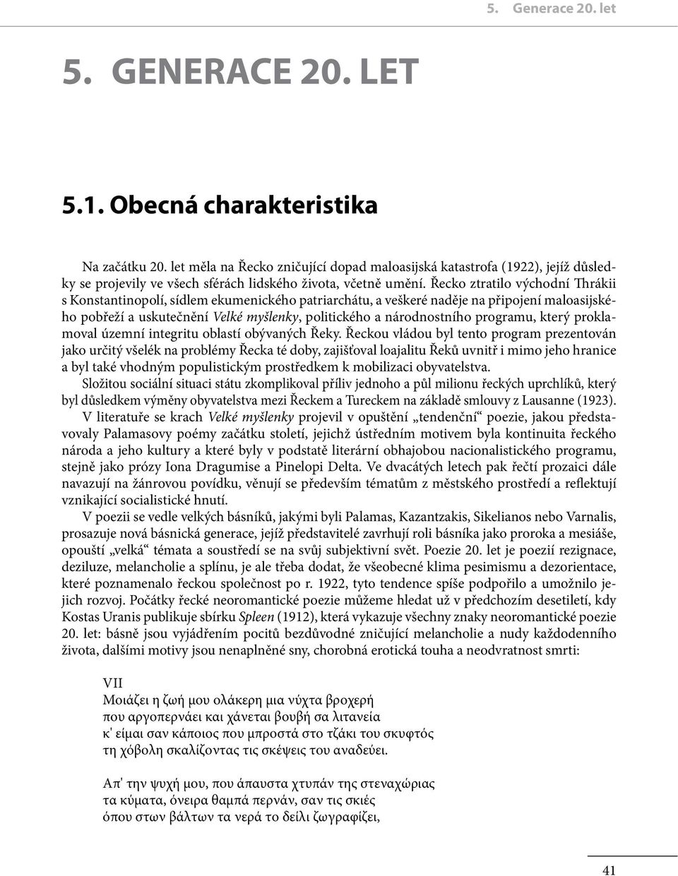 Řecko ztratilo východní Thrákii s Konstantinopolí, sídlem ekumenického patriarchátu, a veškeré naděje na připojení maloasijského pobřeží a uskutečnění Velké myšlenky, politického a národnostního