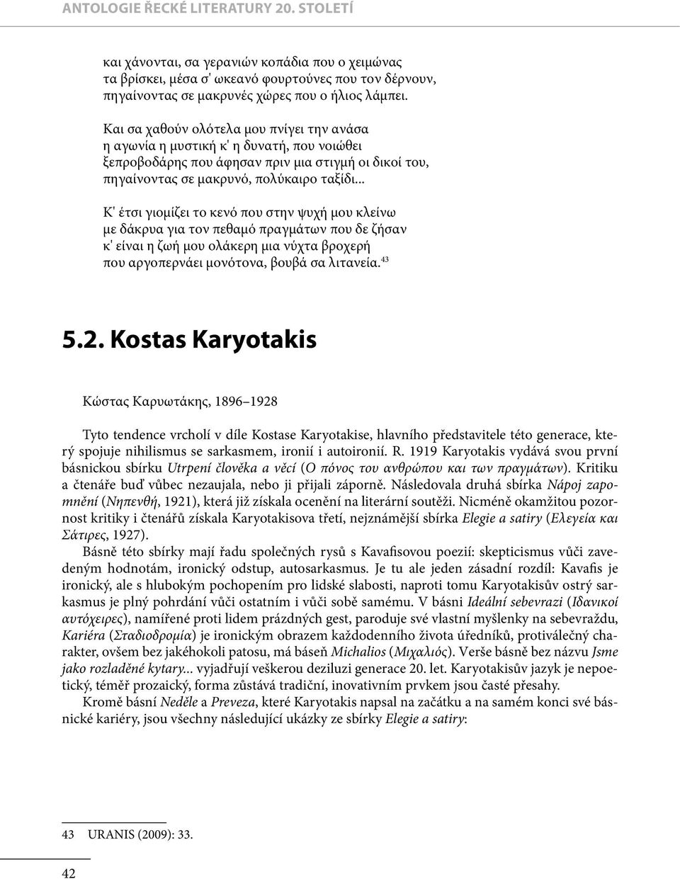 .. Κ' έτσι γιομίζει το κενό που στην ψυχή μου κλείνω με δάκρυα για τον πεθαμό πραγμάτων που δε ζήσαν κ' είναι η ζωή μου ολάκερη μια νύχτα βροχερή που αργοπερνάει μονότονα, βουβά σα λιτανεία. 43 5.2.