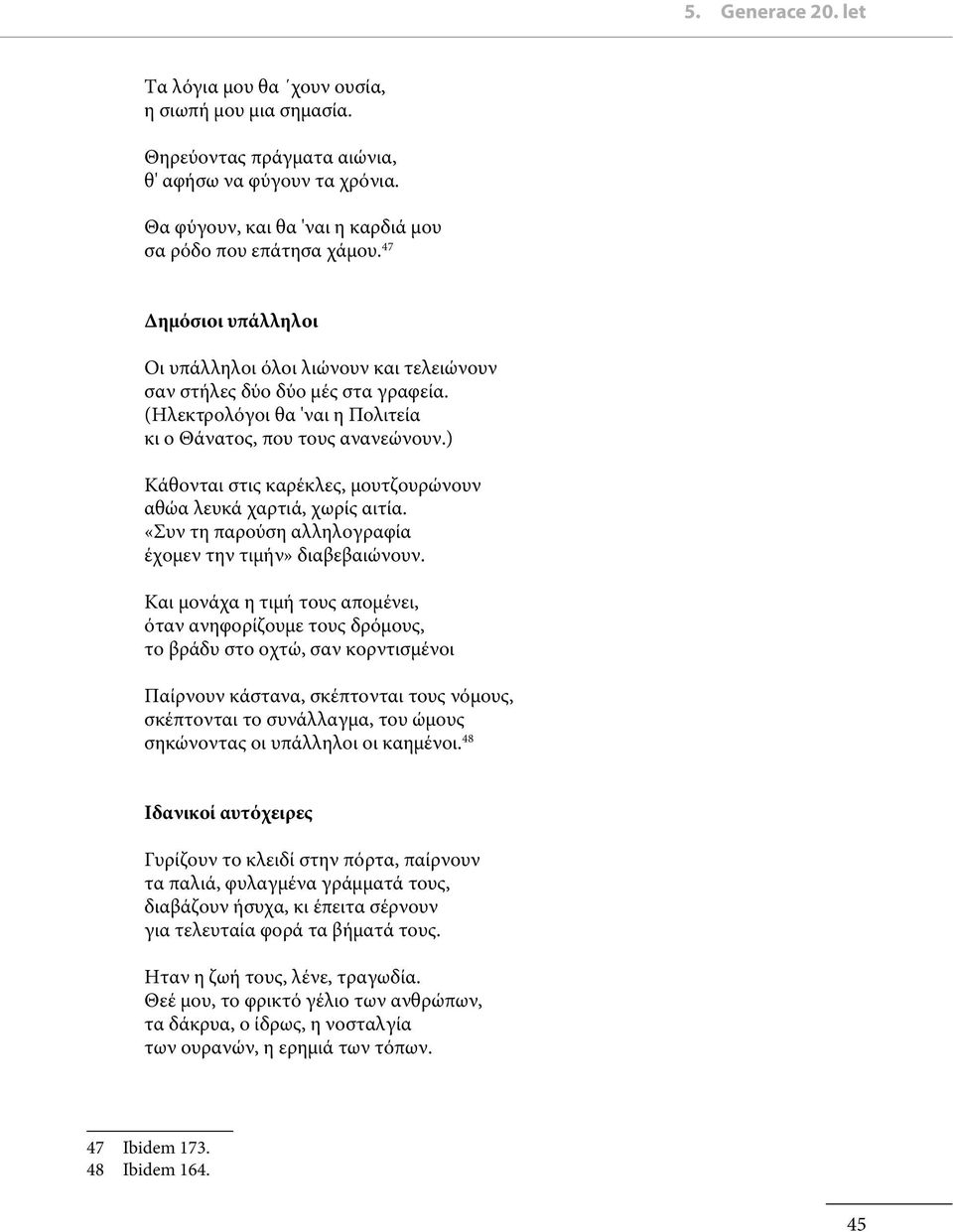 ) Κάθονται στις καρέκλες, μουτζουρώνουν αθώα λευκά χαρτιά, χωρίς αιτία. «Συν τη παρούση αλληλογραφία έχομεν την τιμήν» διαβεβαιώνουν.