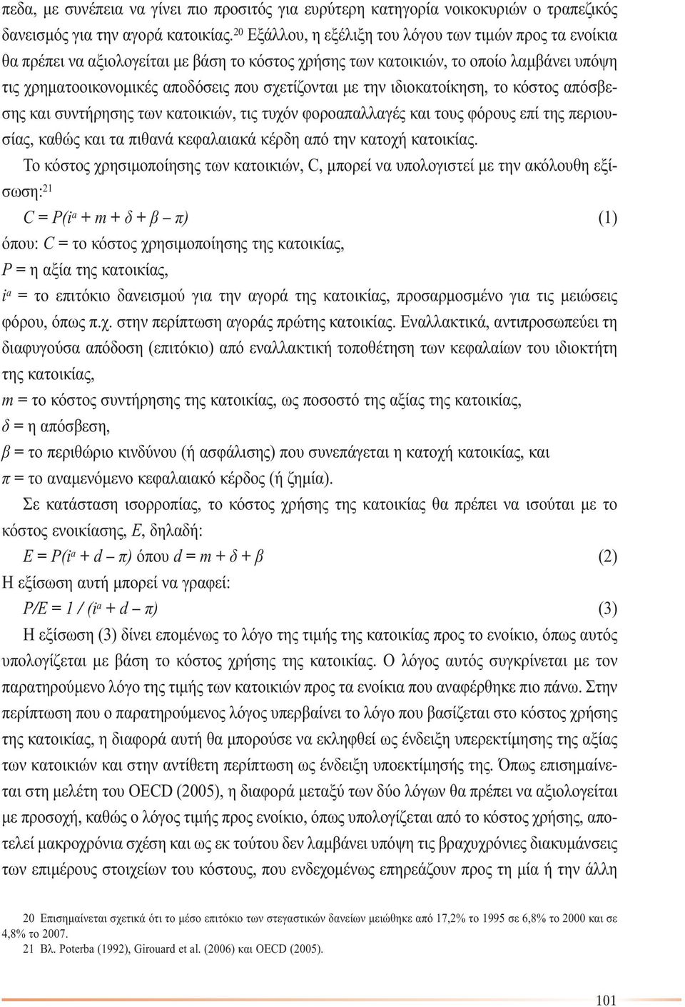 την ιδιοκατοίκηση, το κόστος απόσβεσης και συντήρησης των κατοικιών, τις τυχόν φοροαπαλλαγές και τους φόρους επί της περιουσίας, καθώς και τα πιθανά κεφαλαιακά κέρδη από την κατοχή κατοικίας.