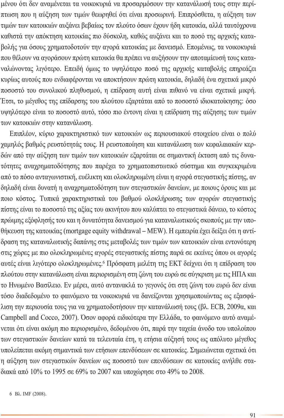 καταβολής για όσους χρηµατοδοτούν την αγορά κατοικίας µε δανεισµό. Εποµένως, τα νοικοκυριά που θέλουν να αγοράσουν πρώτη κατοικία θα πρέπει να αυξήσουν την αποταµίευσή τους καταναλώνοντας λιγότερο.