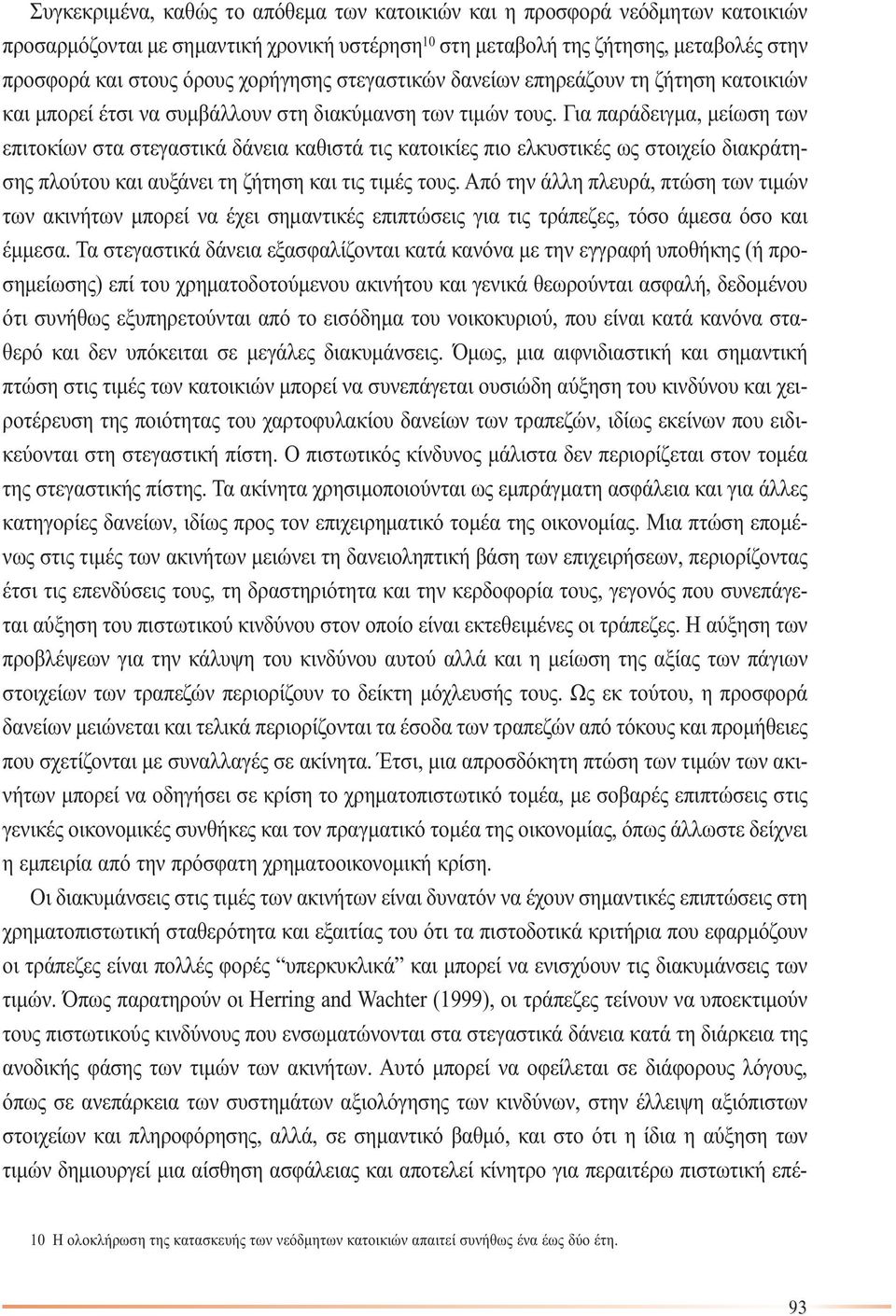 Για παράδειγµα, µείωση των επιτοκίων στα στεγαστικά δάνεια καθιστά τις κατοικίες πιο ελκυστικές ως στοιχείο διακράτησης πλούτου και αυξάνει τη ζήτηση και τις τιµές τους.