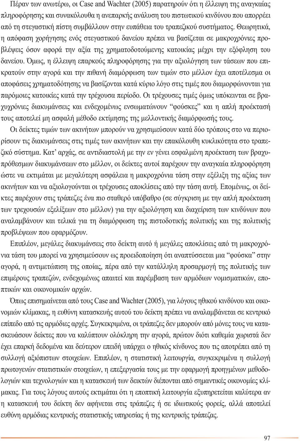 Θεωρητικά, η απόφαση χορήγησης ενός στεγαστικού δανείου πρέπει να βασίζεται σε µακροχρόνιες προβλέψεις όσον αφορά την αξία της χρηµατοδοτούµενης κατοικίας µέχρι την εξόφληση του δανείου.