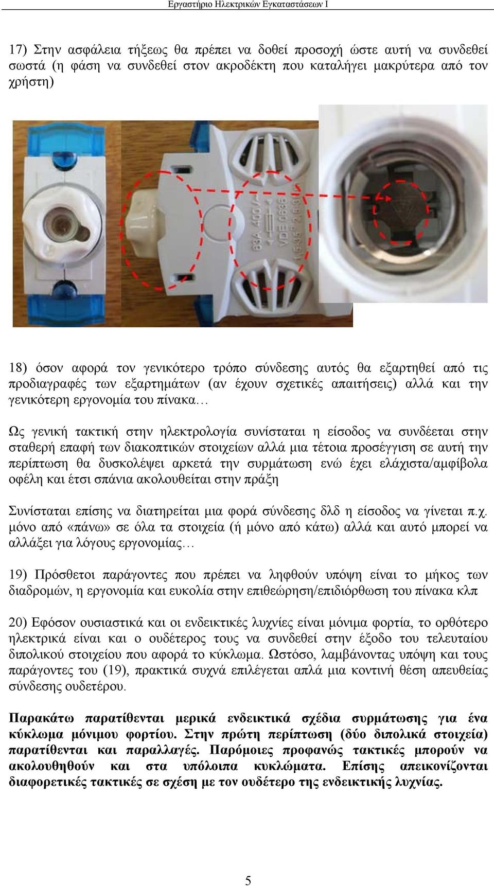 συνδέεται στην σταθερή επαφή των διακοπτικών στοιχείων αλλά μια τέτοια προσέγγιση σε αυτή την περίπτωση θα δυσκολέψει αρκετά την συρμάτωση ενώ έχει ελάχιστα/αμφίβολα οφέλη και έτσι σπάνια
