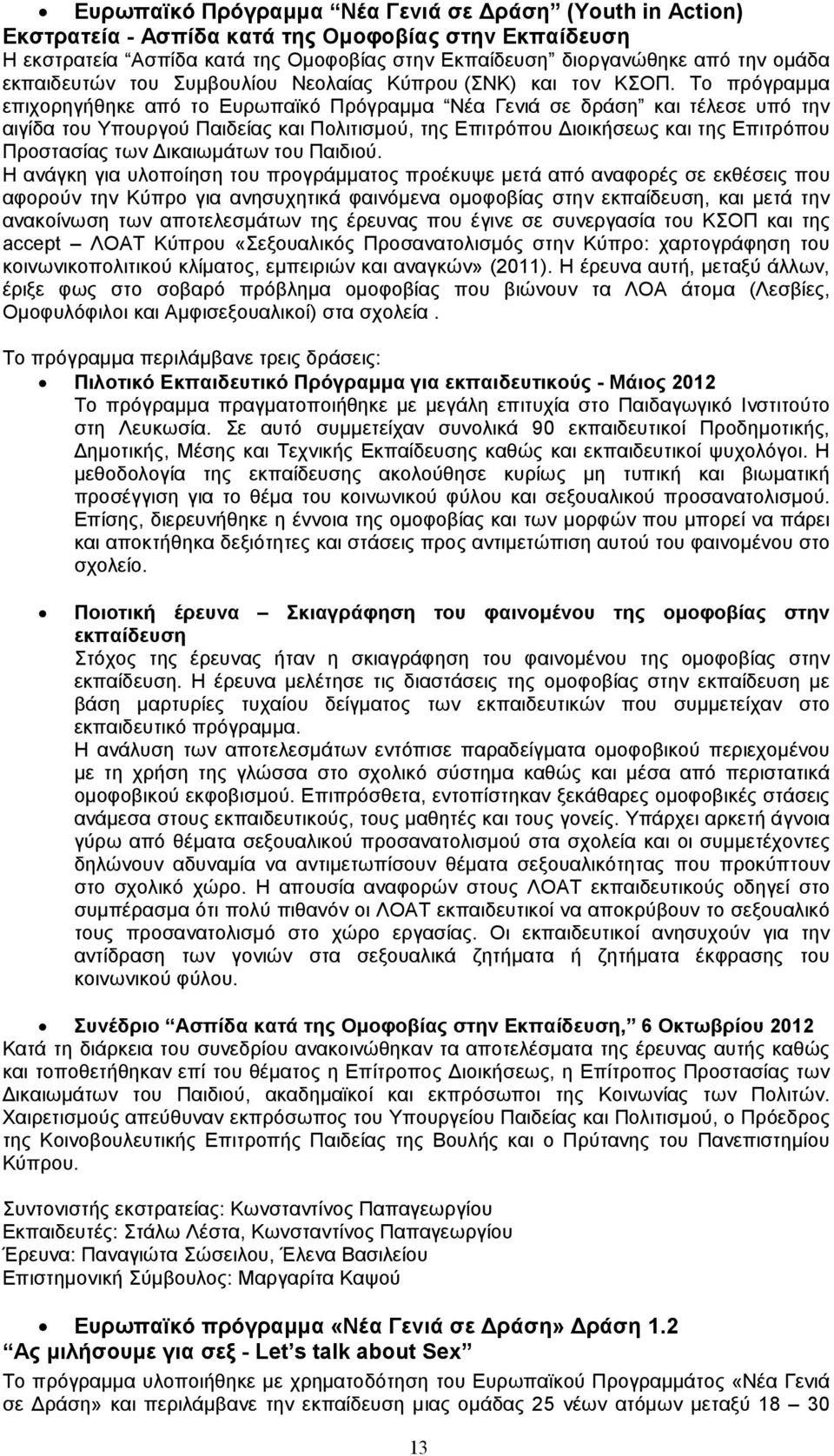 Το πρόγραµµα επιχορηγήθηκε από το Ευρωπαϊκό Πρόγραµµα Νέα Γενιά σε δράση και τέλεσε υπό την αιγίδα του Υπουργού Παιδείας και Πολιτισµού, της Επιτρόπου ιοικήσεως και της Επιτρόπου Προστασίας των