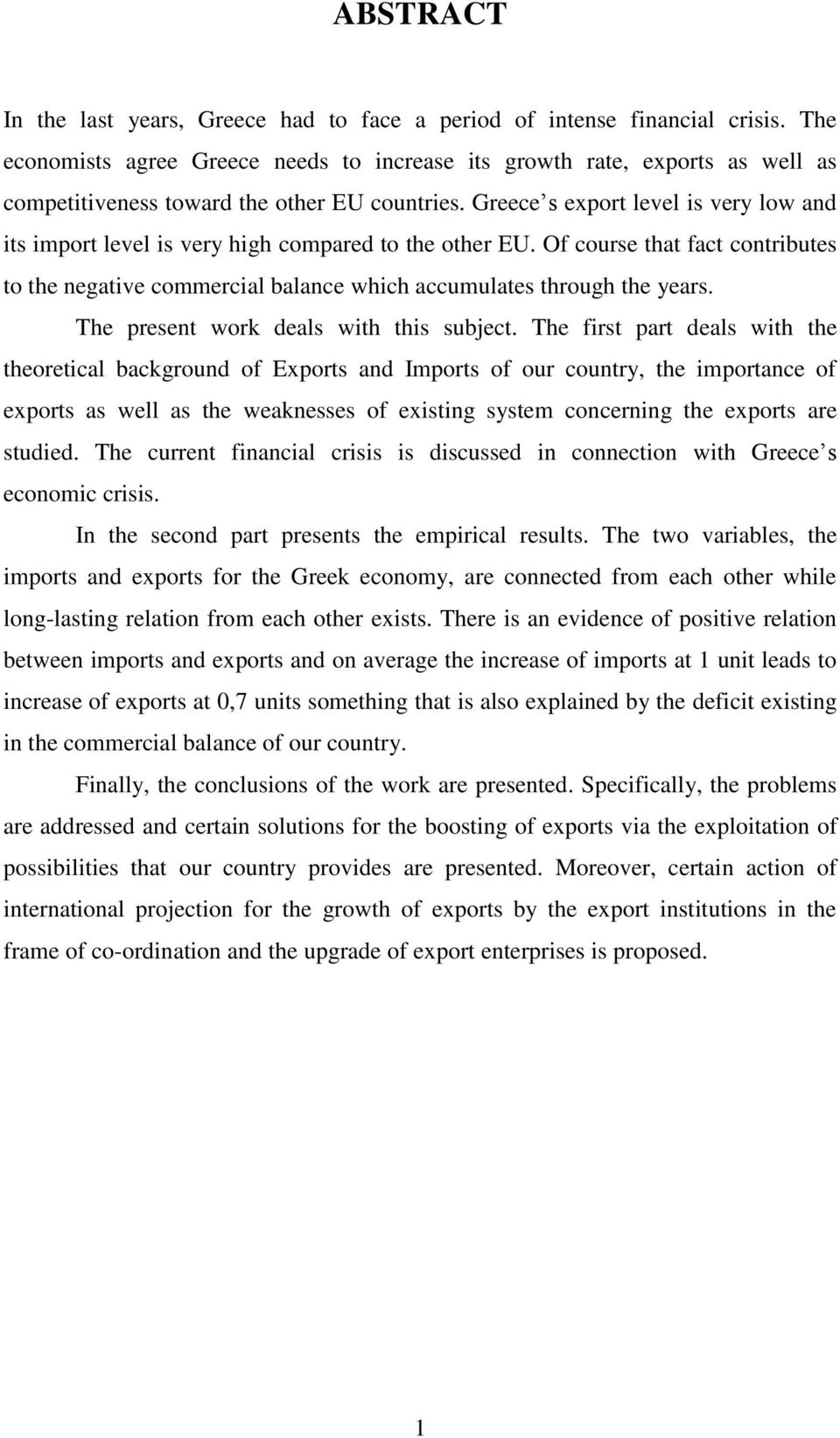 Greece s export level is very low and its import level is very high compared to the other EU. Of course that fact contributes to the negative commercial balance which accumulates through the years.