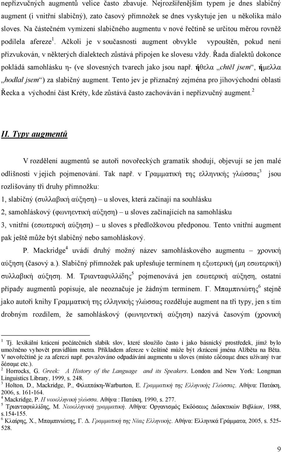 Ačkoli je v současnosti augment obvykle vypouštěn, pokud není přízvukován, v některých dialektech zůstává připojen ke slovesu vždy.