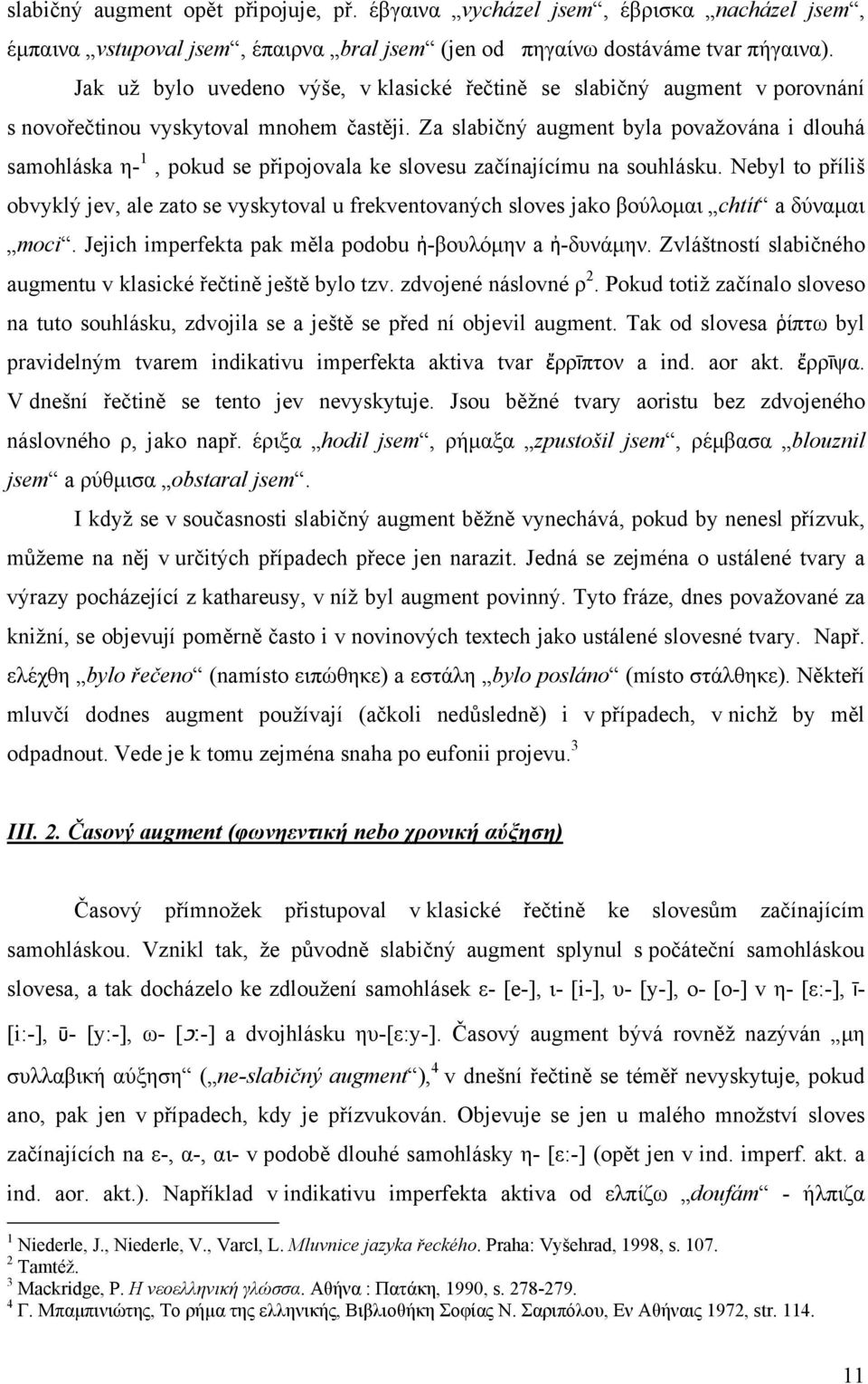 Za slabičný augment byla považována i dlouhá samohláska η- 1, pokud se připojovala ke slovesu začínajícímu na souhlásku.