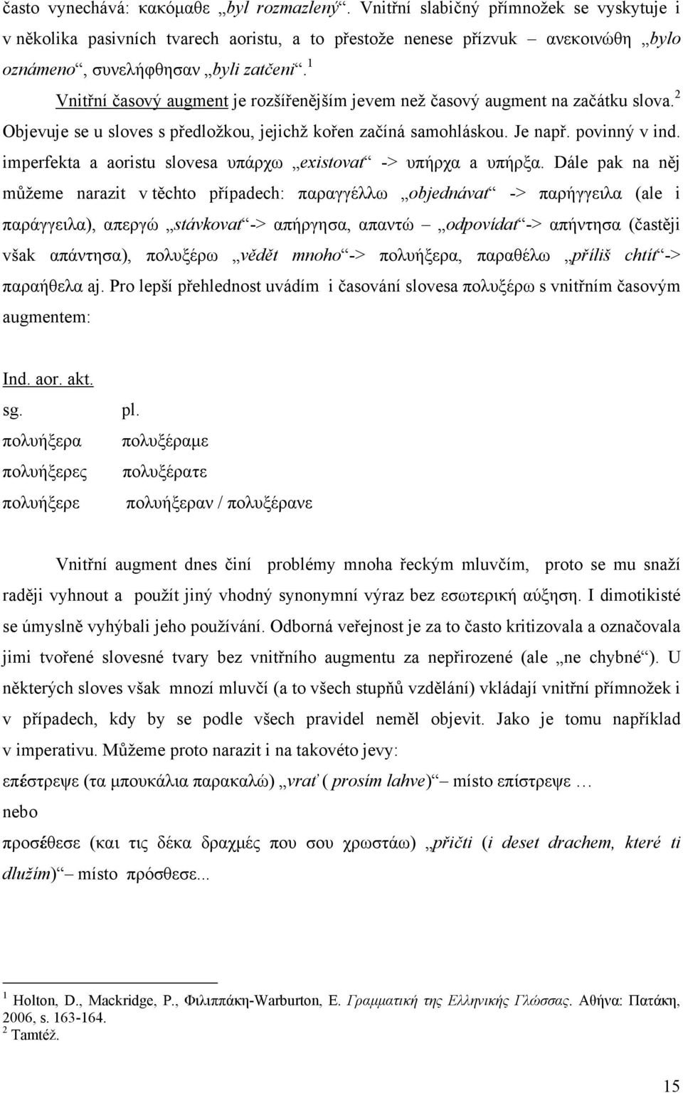 1 Vnitřní časový augment je rozšířenějším jevem než časový augment na začátku slova. 2 Objevuje se u sloves s předložkou, jejichž kořen začíná samohláskou. Je např. povinný v ind.