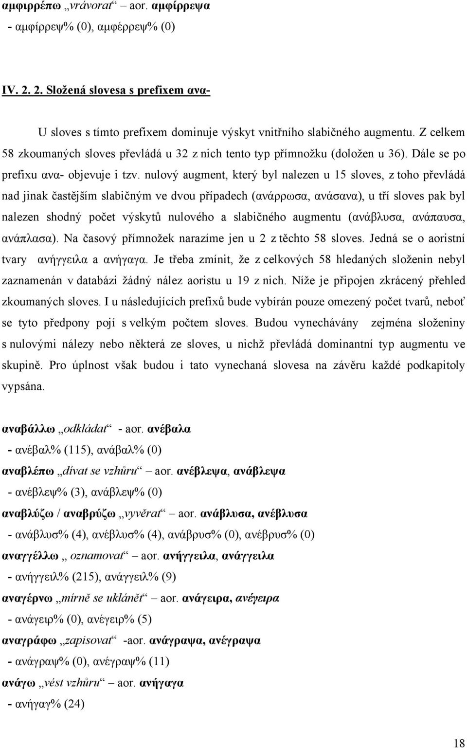 nulový augment, který byl nalezen u 15 sloves, z toho převládá nad jinak častějším slabičným ve dvou případech (ανάρρωσα, ανάσανα), u tří sloves pak byl nalezen shodný počet výskytů nulového a