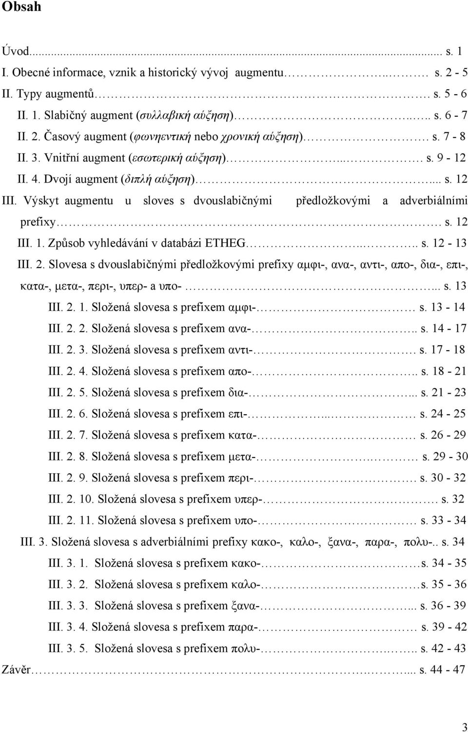 ... s. 12-13 III. 2. Slovesa s dvouslabičnými předložkovými prefixy αµφι-, ανα-, αντι-, απο-, δια-, επι-, κατα-, µετα-, περι-, υπερ- a υπο-... s. 13 III. 2. 1. Složená slovesa s prefixem αµφι- s.