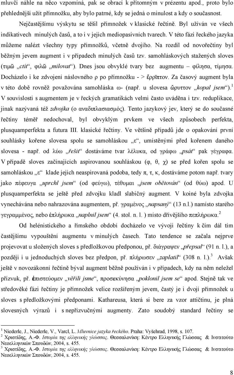 V této fázi řeckého jazyka můžeme nalézt všechny typy přímnožků, včetně dvojího. Na rozdíl od novořečtiny byl běžným jevem augment i v případech minulých časů tzv.