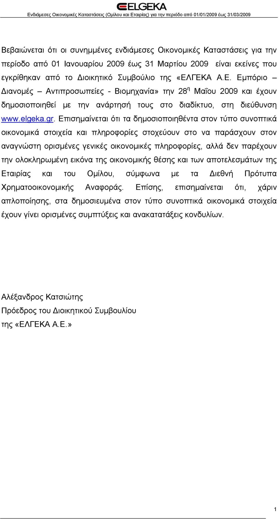 Επισημαίνεται ότι τα δημοσιοποιηθέντα στον τύπο συνοπτικά οικονομικά στοιχεία και πληροφορίες στοχεύουν στο να παράσχουν στον αναγνώστη ορισμένες γενικές οικονομικές πληροφορίες, αλλά δεν παρέχουν