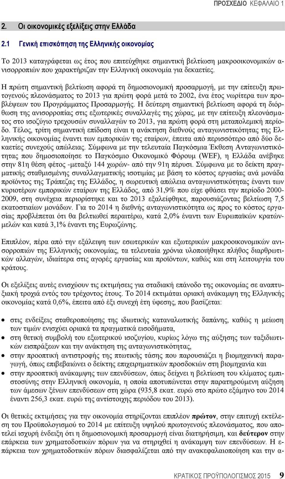 Η πξψηε ζεκαληηθή βειηίσζε αθνξά ηε δεκνζηνλνκηθή πξνζαξκνγή, κε ηελ επίηεπμε πξσηνγελνχο πιενλάζκαηνο ην 2013 γηα πξψηε θνξά κεηά ην 2002, έλα έηνο λσξίηεξα ησλ πξνβιέςεσλ ηνπ Πξνγξάκκαηνο