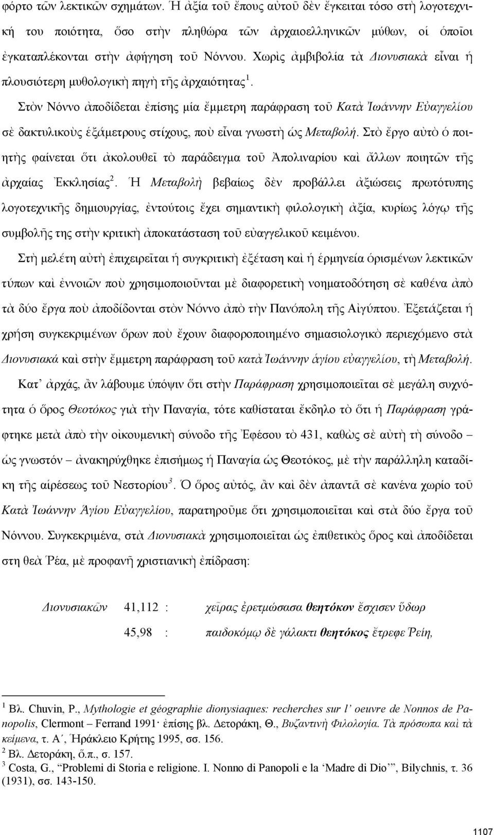 Στὸν Νόννο ἀποδίδεται ἐπίσης μία ἔμμετρη παράφραση τοῦ Κατὰ Ἰωάννην Εὐαγγελίου σὲ δακτυλικοὺς ἑξάμετρους στίχους, ποὺ εἶναι γνωστὴ ὡς Μεταβολή.