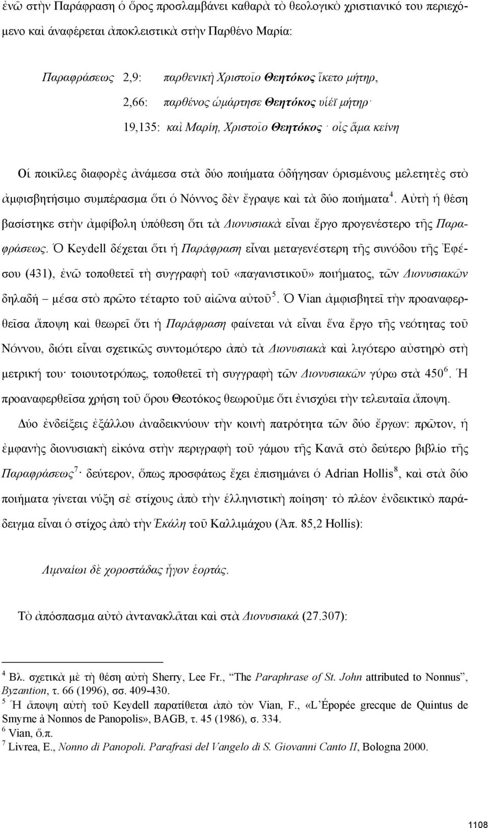 Νόννος δὲν ἔγραψε καὶ τὰ δύο ποιήματα 4. Αὐτὴ ἡ θέση βασίστηκε στὴν ἀμφίβολη ὑπόθεση ὅτι τὰ Διονυσιακὰ εἶναι ἔργο προγενέστερο τῆς Παραφράσεως.