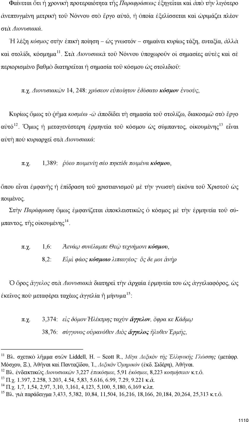 Στὰ Διονυσιακὰ τοῦ Νόννου ὑποχωροῦν οἱ σημασίες αὐτὲς καὶ σὲ περιορισμένο βαθμὸ διατηρεῖται ἡ σημασία τοῦ κόσμου ὡς στολιδιοῦ: π.χ. Διονυσιακῶν 14, 248: χρύσεον εὐποίητον ἐδύσατο κόσμον ἐνυοῦς, Κυρίως ὅμως τὸ ῥῆμα κοσμέω -ῶ ἀποδίδει τὴ σημασία τοῦ στολίζω, διακοσμῶ στὸ ἔργο αὐτό 12.