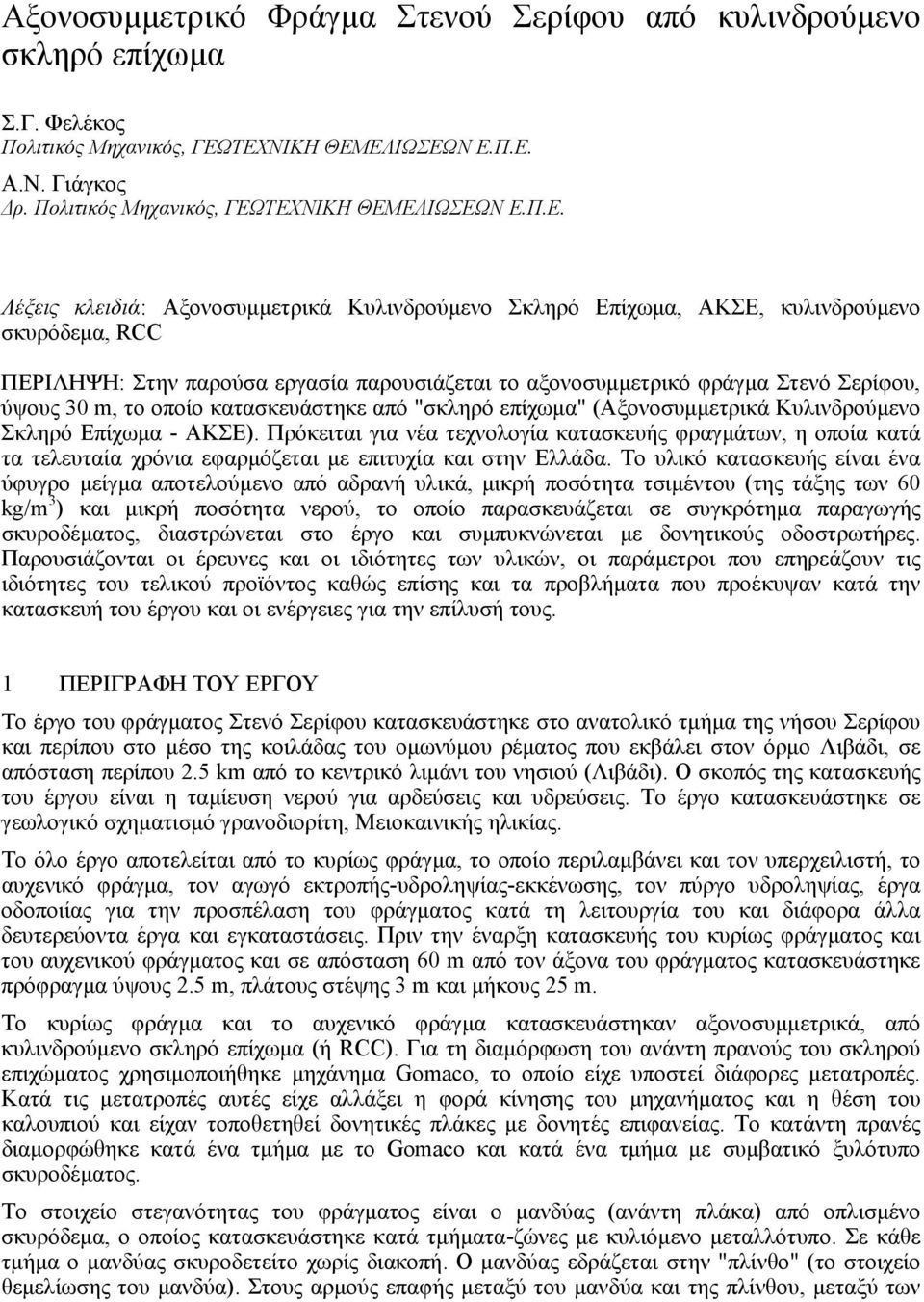 ΠΕΡΙΛΗΨΗ: Στην παρούσα εργασία παρουσιάζεται το αξονοσυµµετρικό φράγµα Στενό Σερίφου, ύψους 30 m, το οποίο κατασκευάστηκε από "σκληρό επίχωµα" (Αξονοσυµµετρικά Κυλινδρούµενο Σκληρό Επίχωµα - ΑΚΣΕ).