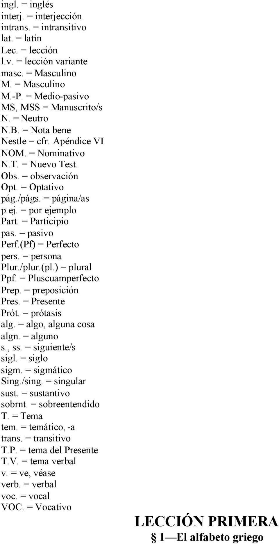 = pasivo Perf.(Pf) = Perfecto pers. = persona Plur./plur.(pl.) = plural Ppf. = Pluscuamperfecto Prep. = preposición Pres. = Presente Prót. = prótasis alg. = algo, alguna cosa algn. = alguno s., ss.