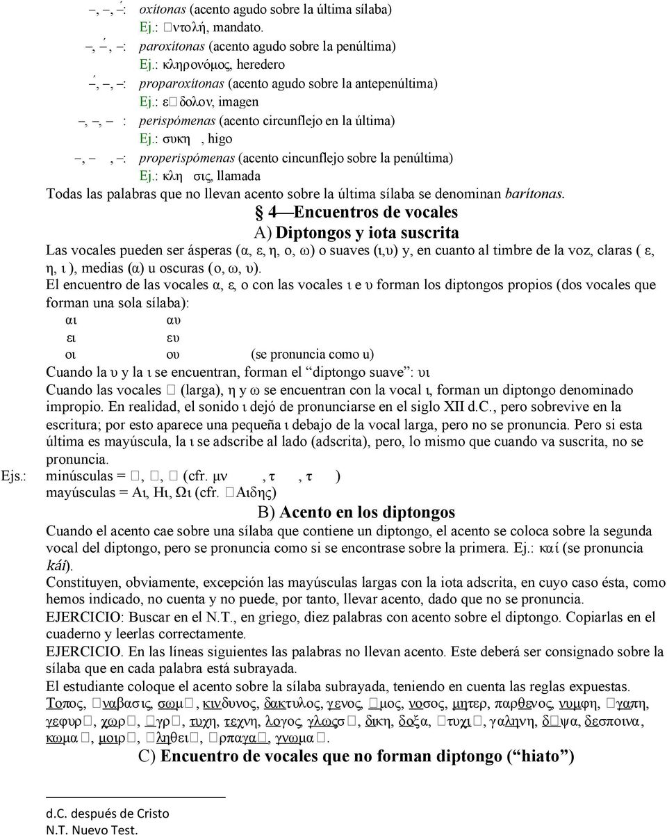 : συκη, higo,, : properispómenas (acento cincunflejo sobre la penúltima) Ej.: κλη σις, llamada Todas las palabras que no llevan acento sobre la última sílaba se denominan barítonas.