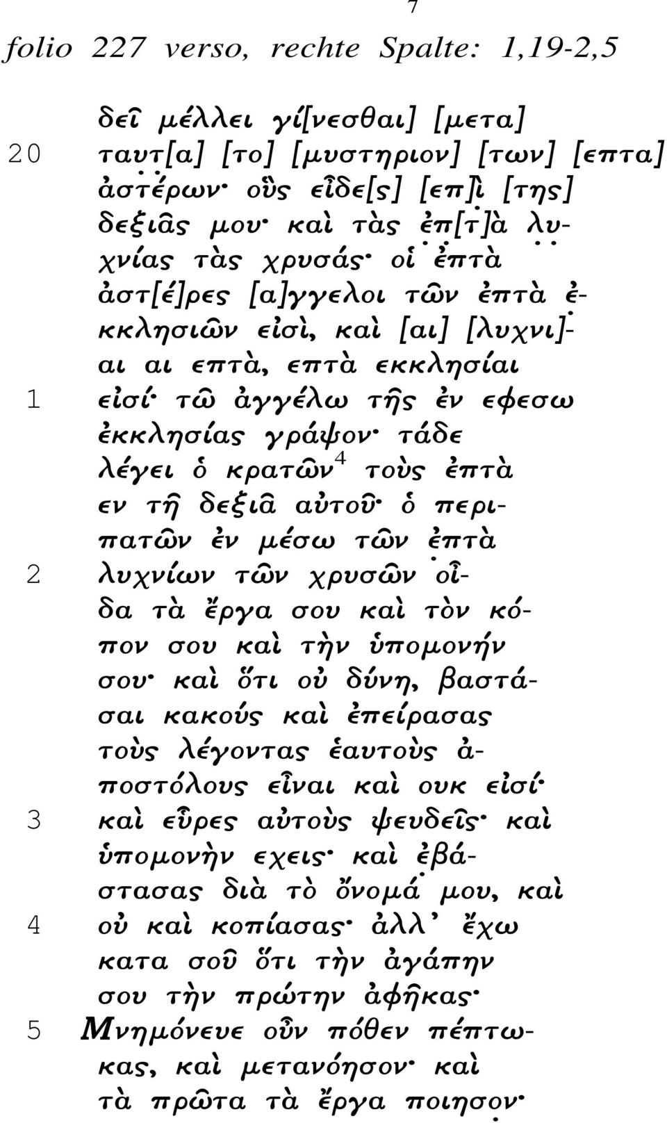 µέσω τῶν ἐ πτὰ 2 λυχνίων τῶν χρυσῶν ο δα τὰ ἔργα σου καὶ τὸν κόπον σου καὶ τ ν ποµον ν σου καὶ τι ο δύνη, βαστάσαι κακούς καὶ ἐπείρασας τοὺς λέγοντας ἑαυτοὺς ἀ- ποστόλους ε ναι καὶ ουκ ε σί 3 καὶ ε