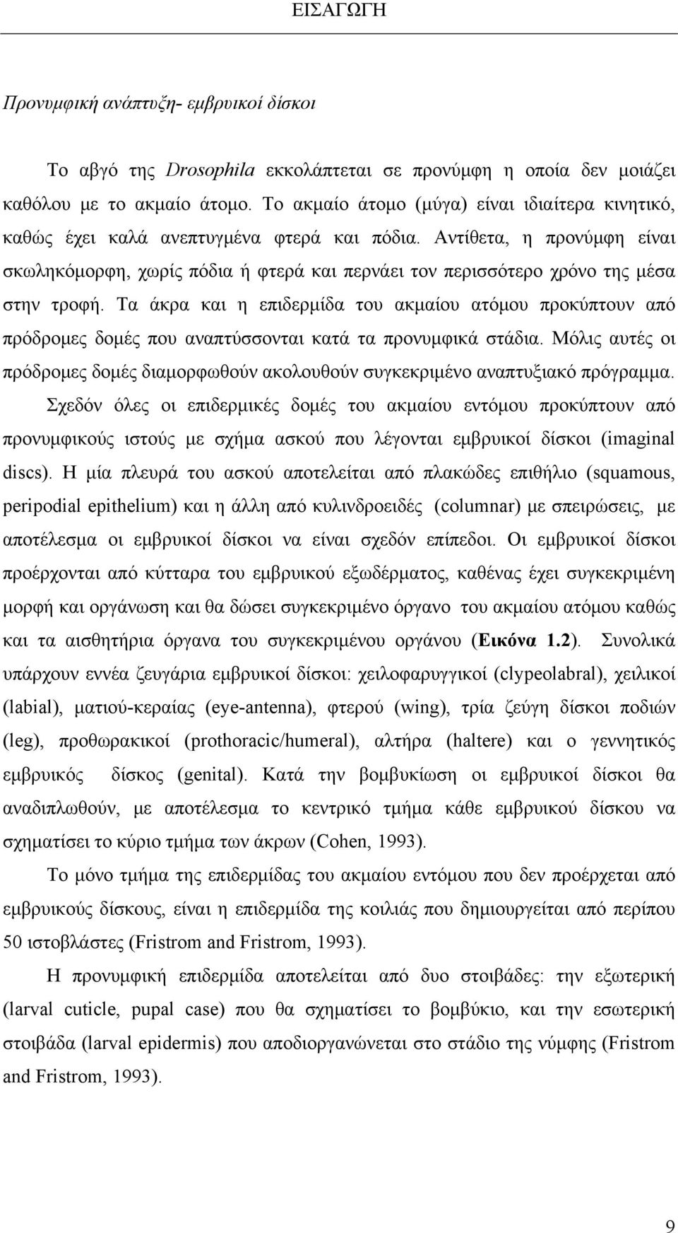 Αντίθετα, η προνύμφη είναι σκωληκόμορφη, χωρίς πόδια ή φτερά και περνάει τον περισσότερο χρόνο της μέσα στην τροφή.