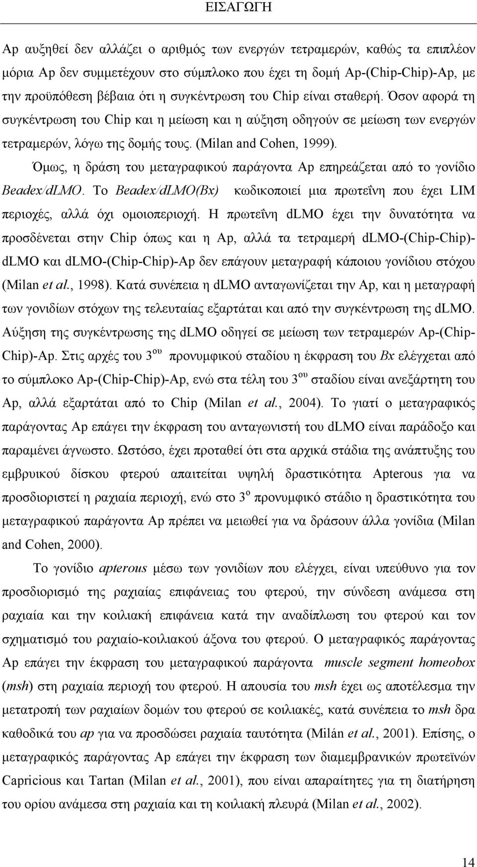 Όμως, η δράση του μεταγραφικού παράγοντα Ap επηρεάζεται από το γονίδιο Beadex/dLMO. Το Beadex/dLMO(Bx) κωδικοποιεί μια πρωτεΐνη που έχει LIM περιοχές, αλλά όχι ομοιοπεριοχή.