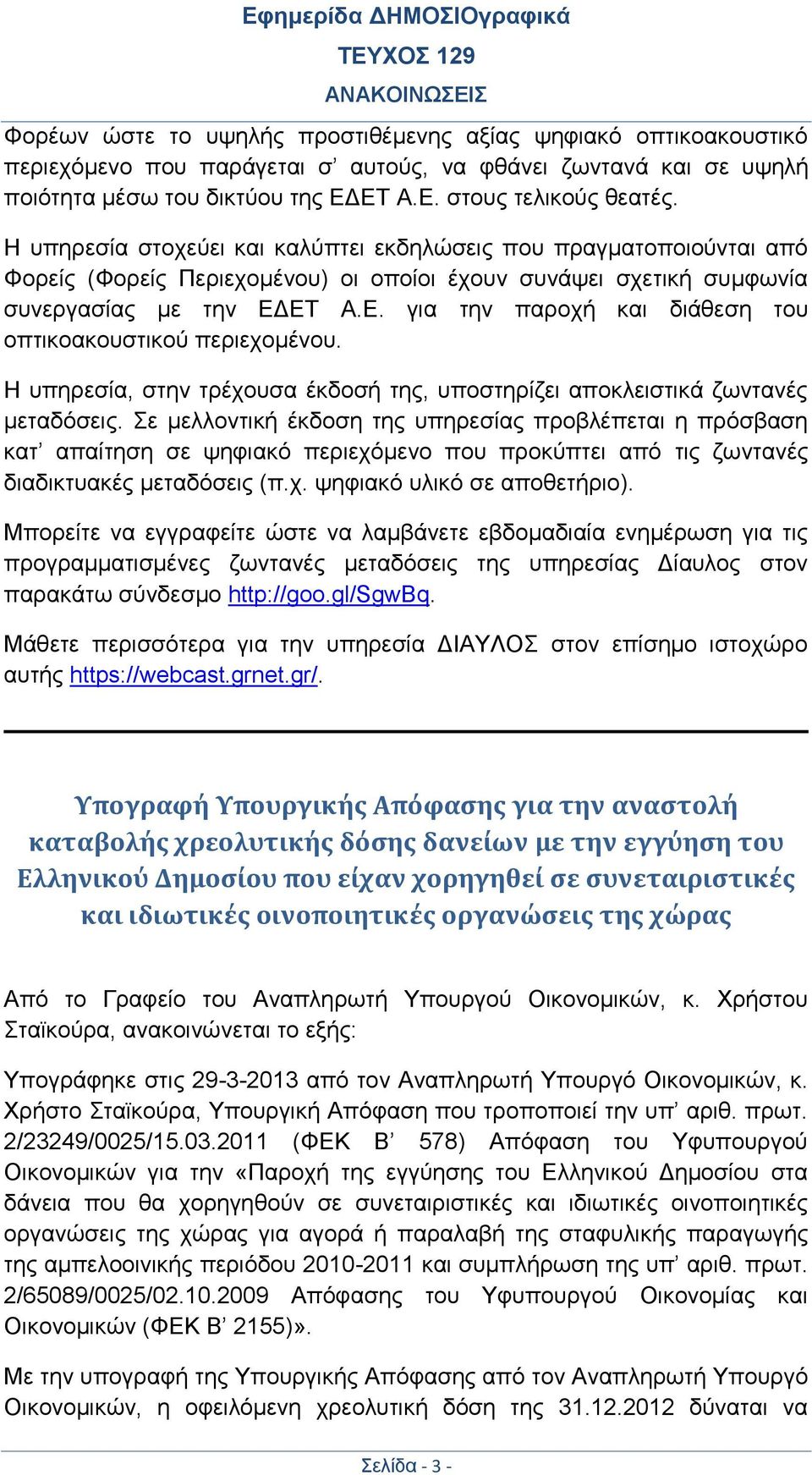 ΕΤ Α.Ε. για την παροχή και διάθεση του οπτικοακουστικού περιεχομένου. Η υπηρεσία, στην τρέχουσα έκδοσή της, υποστηρίζει αποκλειστικά ζωντανές μεταδόσεις.