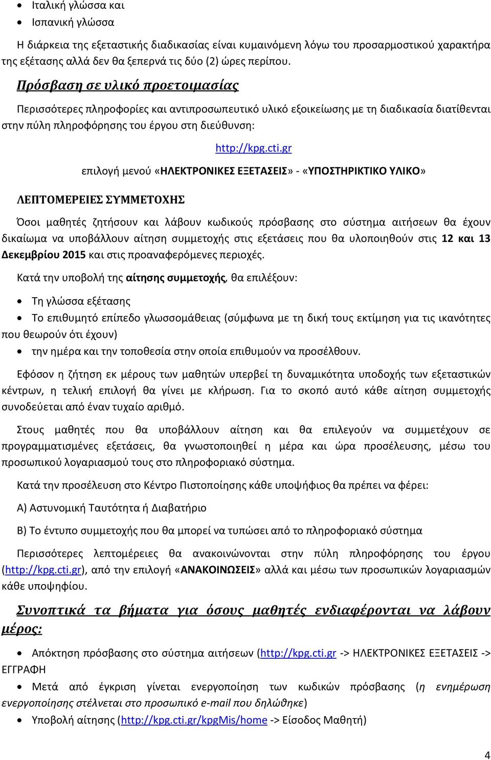 gr επιλογή μενού «ΗΛΕΚΤΡΟΝΙΚΕΣ ΕΞΕΤΑΣΕΙΣ» - «ΥΠΟΣΤΗΡΙΚΤΙΚΟ ΥΛΙΚΟ» ΛΕΠΤΟΜΕΡΕΙΕΣ ΣΥΜΜΕΤΟΧΗΣ Όσοι μαθητές ζητήσουν και λάβουν κωδικούς πρόσβασης στο σύστημα αιτήσεων θα έχουν δικαίωμα να υποβάλλουν