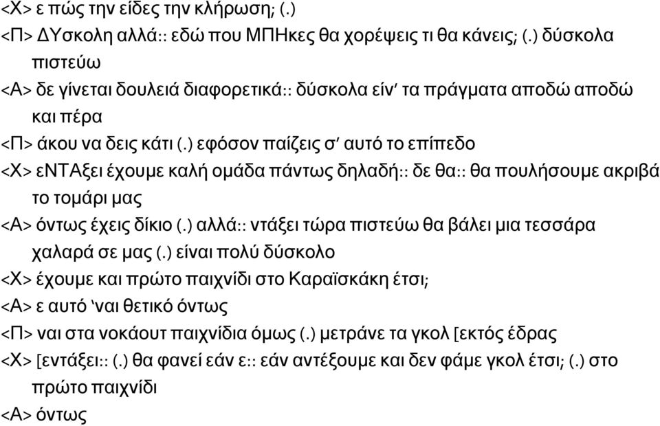 ) εφόσονπαίζειςσ αυτότοεπίπεδο <Χ> ενταξει έχουµε καλή οµάδα πάντως δηλαδή:: δε θα:: θα πουλήσουµε ακριβά το τοµάρι µας <Α> όντως έχεις δίκιο(.