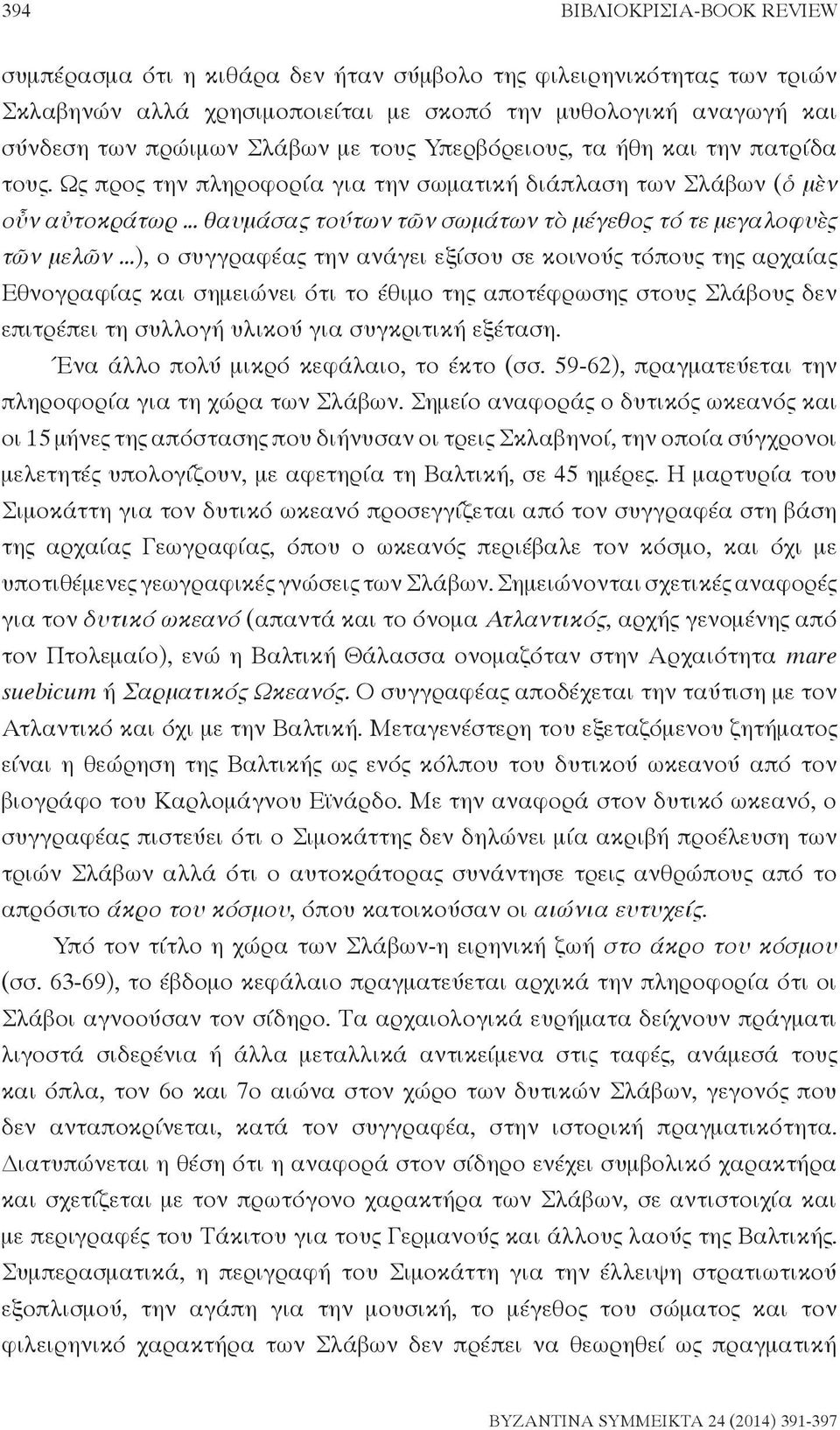 ..), ο συγγραφέας την ανάγει εξίσου σε κοινούς τόπους της αρχαίας Εθνογραφίας και σημειώνει ότι το έθιμο της αποτέφρωσης στους Σλάβους δεν επιτρέπει τη συλλογή υλικού για συγκριτική εξέταση.