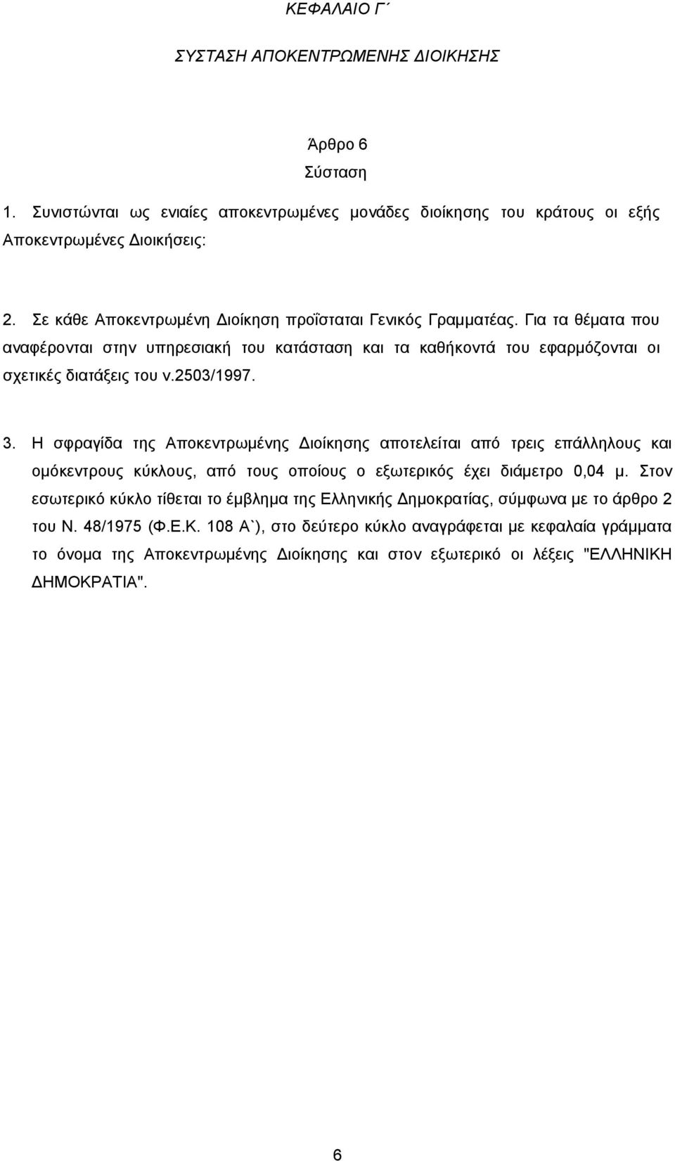 3. Η σφραγίδα της Αποκεντρωμένης Διοίκησης αποτελείται από τρεις επάλληλους και ομόκεντρους κύκλους, από τους οποίους ο εξωτερικός έχει διάμετρο 0,04 μ.