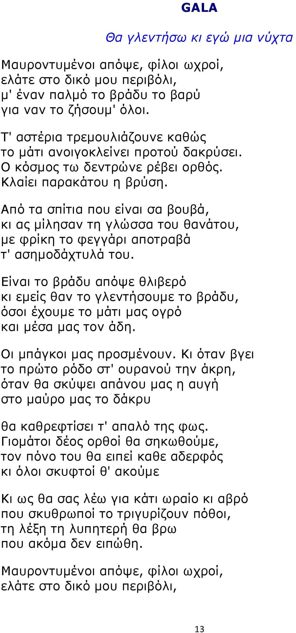 Από τα σπίτια που είναι σα βουβά, κι ας μίλησαν τη γλώσσα του θανάτου, με φρίκη το φεγγάρι αποτραβά τ' ασημοδάχτυλά του.