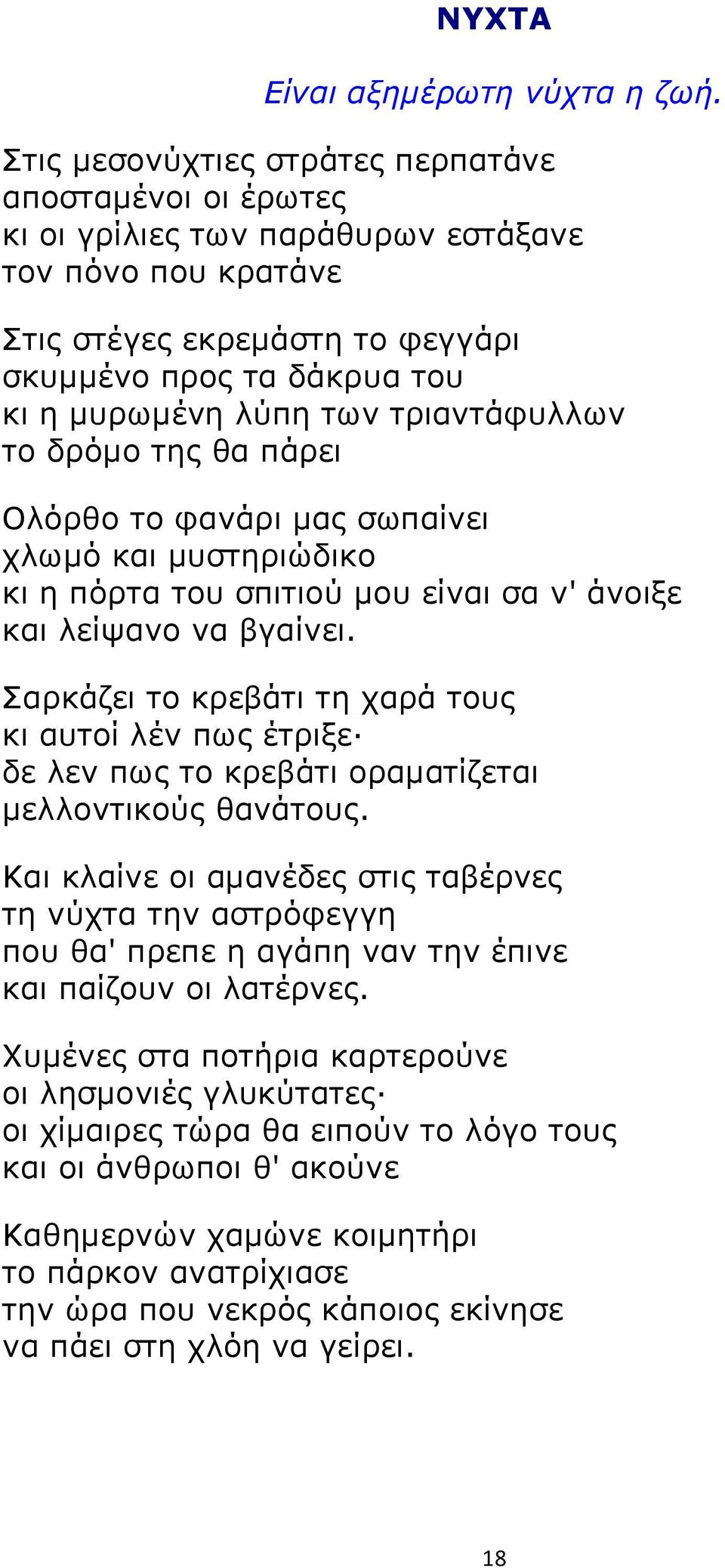 τριαντάφυλλων το δρόμο της θα πάρει Ολόρθο το φανάρι μας σωπαίνει χλωμό και μυστηριώδικο κι η πόρτα του σπιτιού μου είναι σα ν' άνοιξε και λείψανο να βγαίνει.