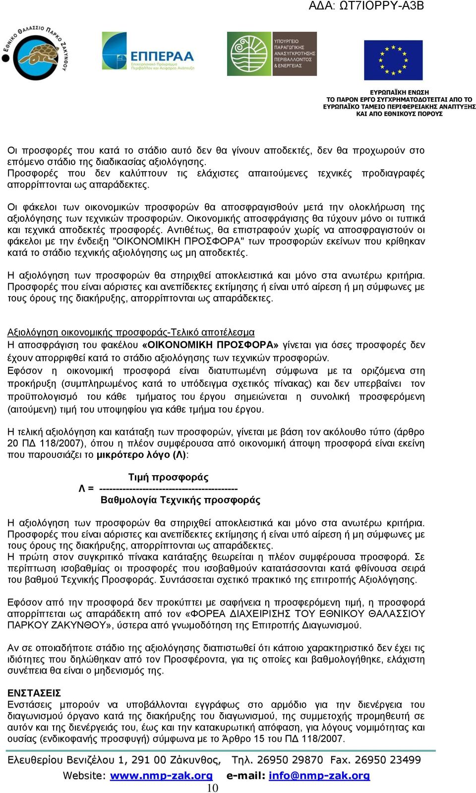 Οι φάκελοι των οικονομικών προσφορών θα αποσφραγισθούν μετά την ολοκλήρωση της αξιολόγησης των τεχνικών προσφορών. Οικονομικής αποσφράγισης θα τύχουν μόνο οι τυπικά και τεχνικά αποδεκτές προσφορές.