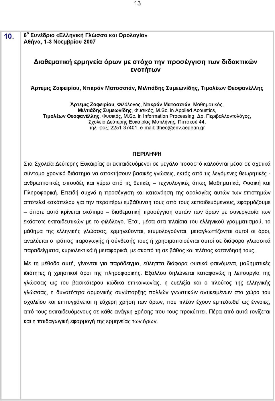 Άρτεμις Ζαφειρίου, Φιλόλογος, Ντικράν Ματοσσιάν, Μαθηματικός, Μιλτιάδης Συμεωνίδης, Φυσικός, M.Sc. in Applied Acoustics, Τιμολέων Θεοφανέλλης, Φυσικός, M.Sc. in Information Processing, Δρ.